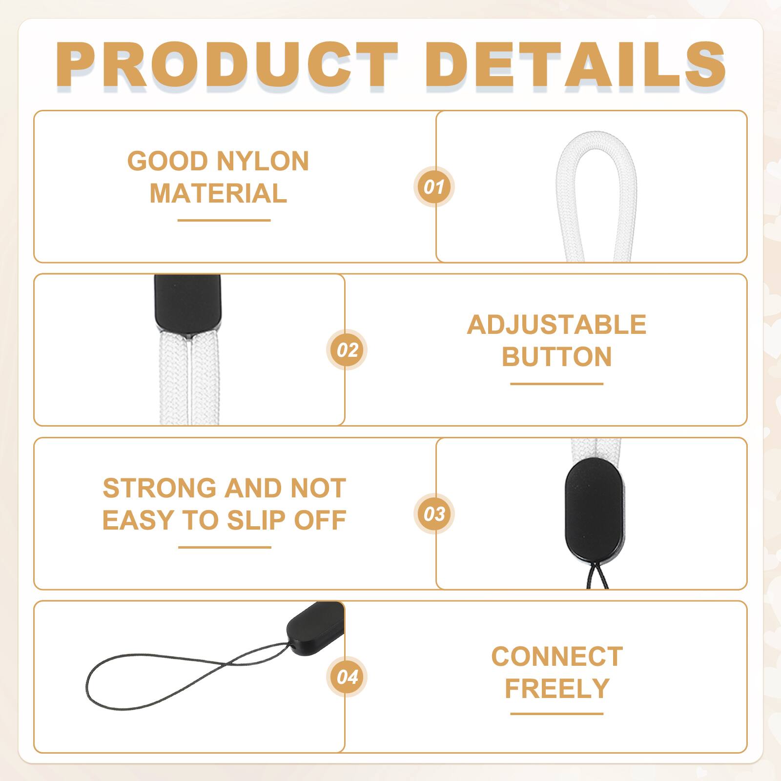 PRODUCT DETAILS

01 GOOD NYLON MATERIAL

02 ADJUSTABLE BUTTON

03 STRONG AND NOT EASY TO SLIP OFF

04 CONNECT FREELY