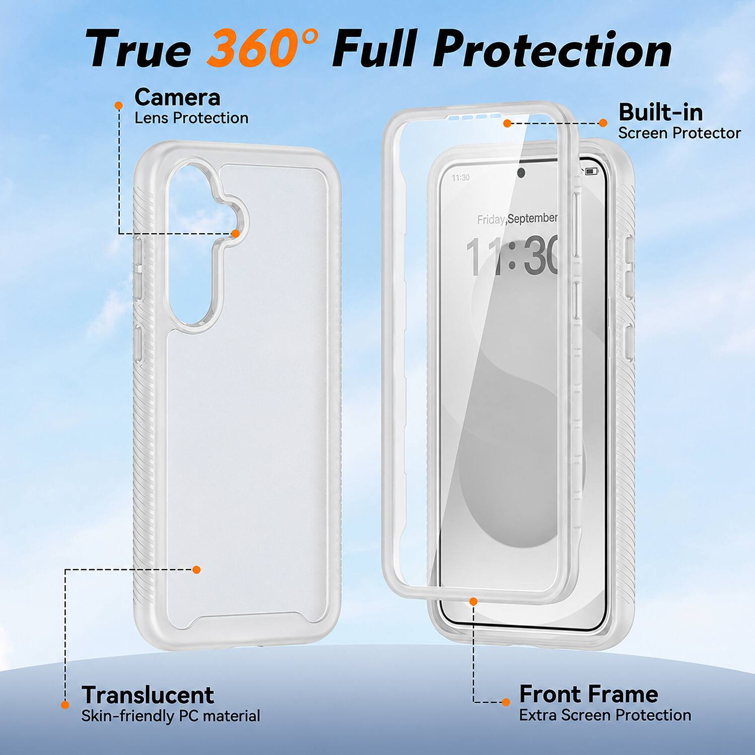 True 360° Full Protection

Camera
Lens Protection

Built-in
Screen Protector

Translucent
Skin-friendly PC material

Front Frame
Extra Screen Protection
