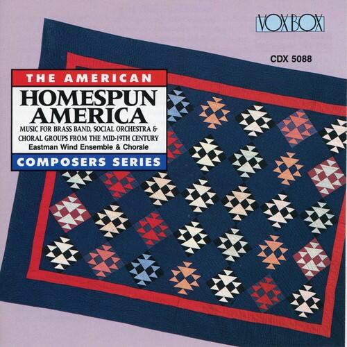 VOXBOX CDX 5088  
THE AMERICAN HOMESPUN AMERICA  
MUSIC FOR BRASS BAND, SOCIAL ORCHESTRA & CHORAL GROUPS FROM THE MID-19TH CENTURY  
Eastman Wind Ensemble & Chorale  
COMPOSERS SERIES