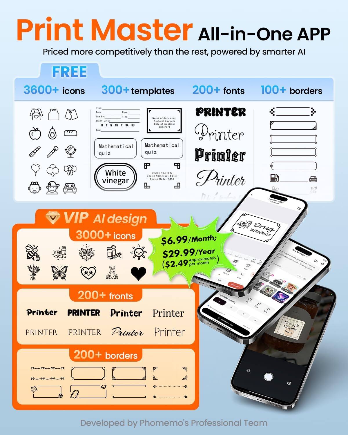 Print Master All-in-One APP  
Priced more competitively than the rest, powered by smarter AI  

FREE  
3600+ icons  
300+ templates  
200+ fonts  
100+ borders  

VIP AI design  
3000+ icons  
200+ fronts  
200+ borders  

$6.99/Month; $29.99/Year  
($2.49 per month)  

Developed by Phomemo's Professional Team