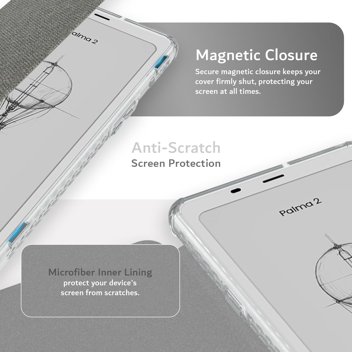 alma 2

Magnetic Closure
Secure magnetic closure keeps your cover firmly shut, protecting your screen at all times.

Anti-Scratch Screen Protection

Microfiber Inner Lining
protect your device's screen from scratches.