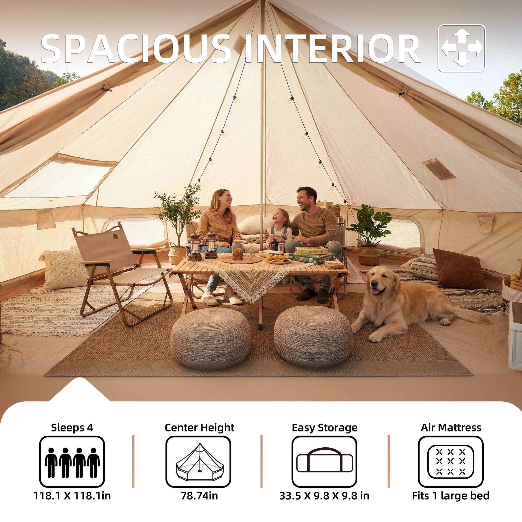 SPACIOUS INTERIOR

Sleeps 4
118.1 X 118.1in

Center Height
78.74in

Easy Storage
33.5 X 9.8 X 9.8 in

Air Mattress
Fits 1 large bed