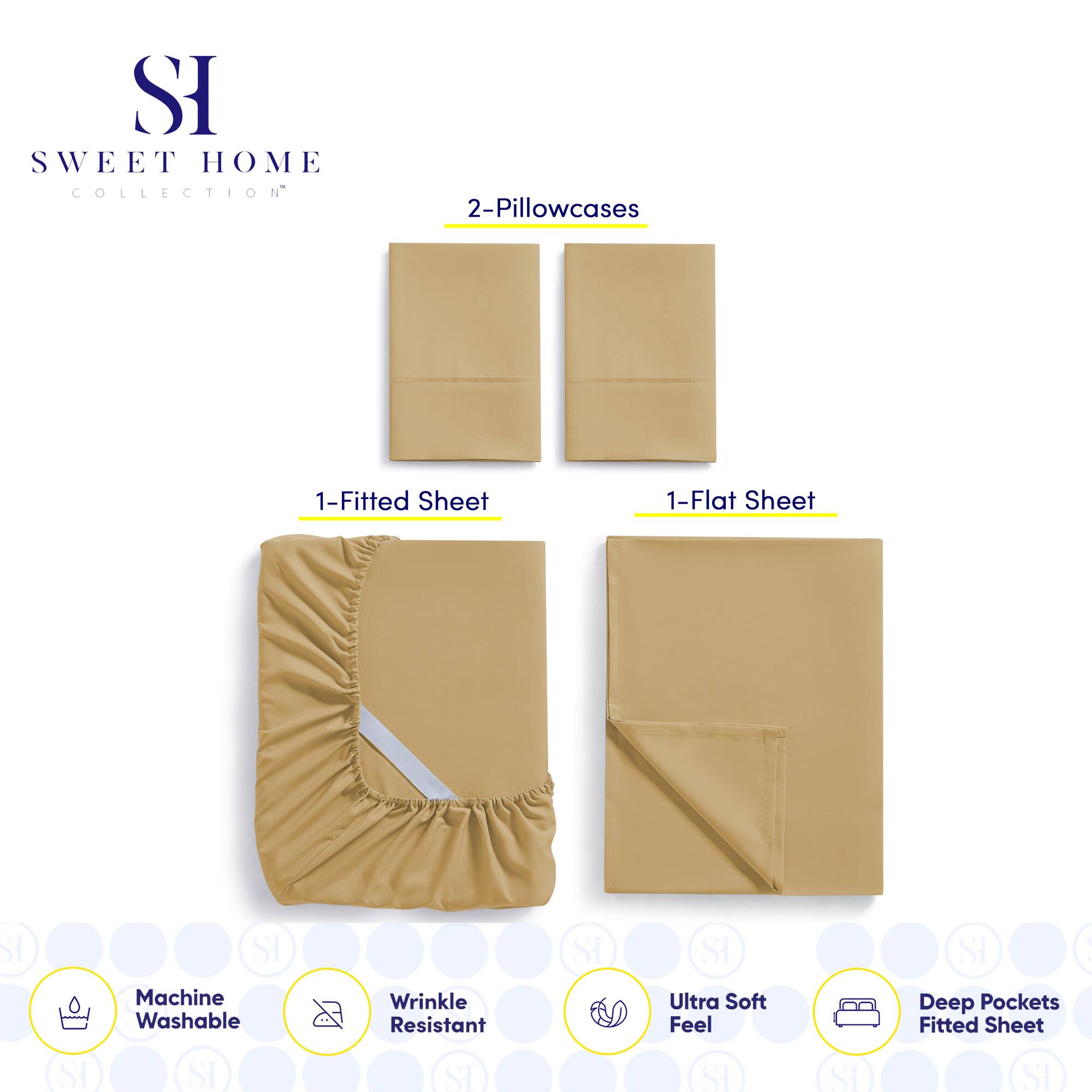 **SWEET HOME COLLECTION**

- 2-Pillowcases
- 1-Fitted Sheet
- 1-Flat Sheet

**Features:**
- Machine Washable
- Wrinkle Resistant
- Ultra Soft Feel
- Deep Pockets Fitted Sheet
