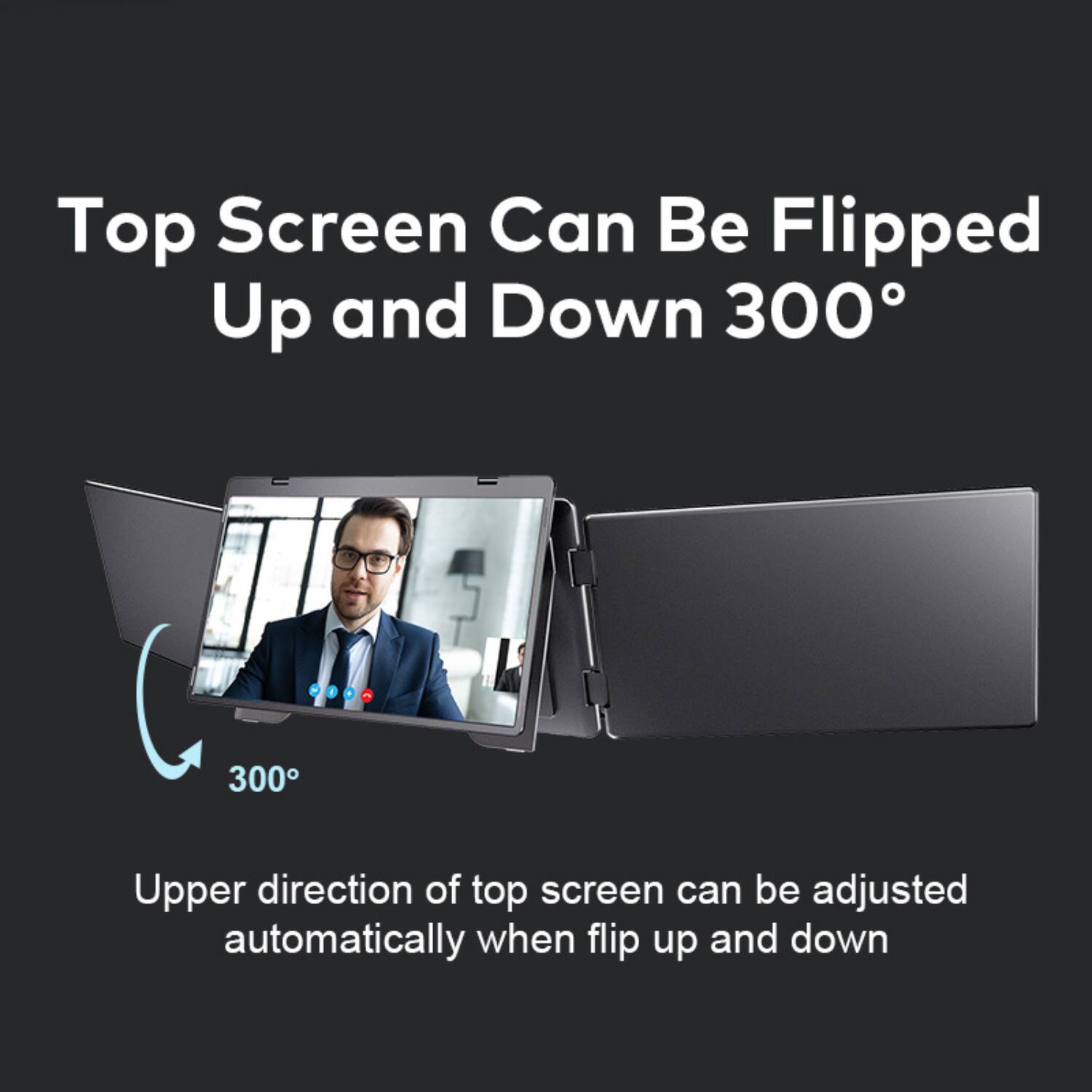 Top Screen Can Be Flipped Up and Down 300°

Upper direction of top screen can be adjusted automatically when flip up and down