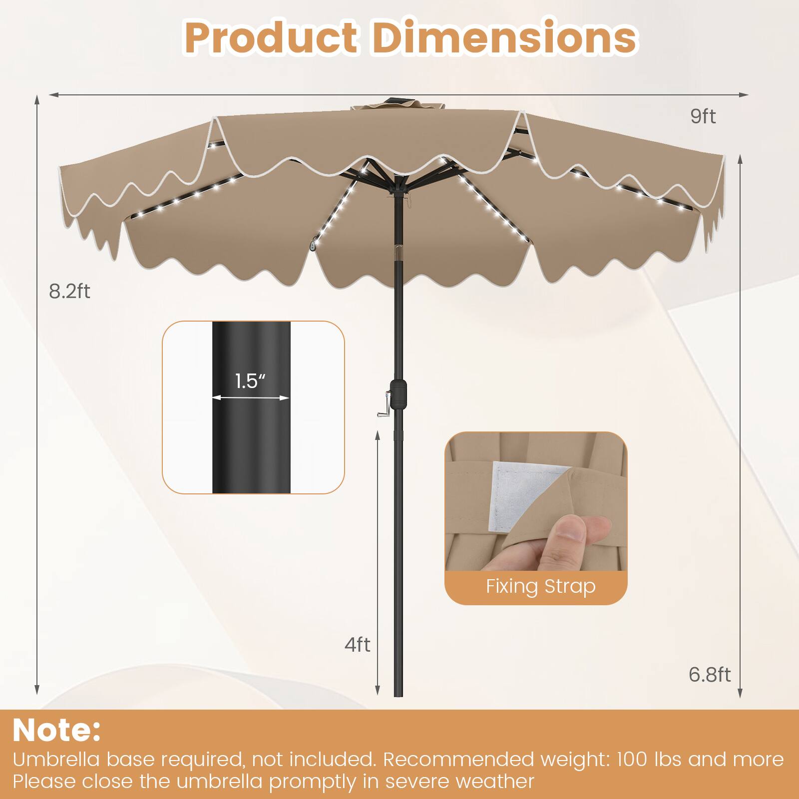 Product Dimensions: 9ft x 8.2ft  
Fixing Strap: 4ft x 6.8ft  
Note: Umbrella base required, not included. Recommended weight: 100 lbs and more. Please close the umbrella promptly in severe weather.