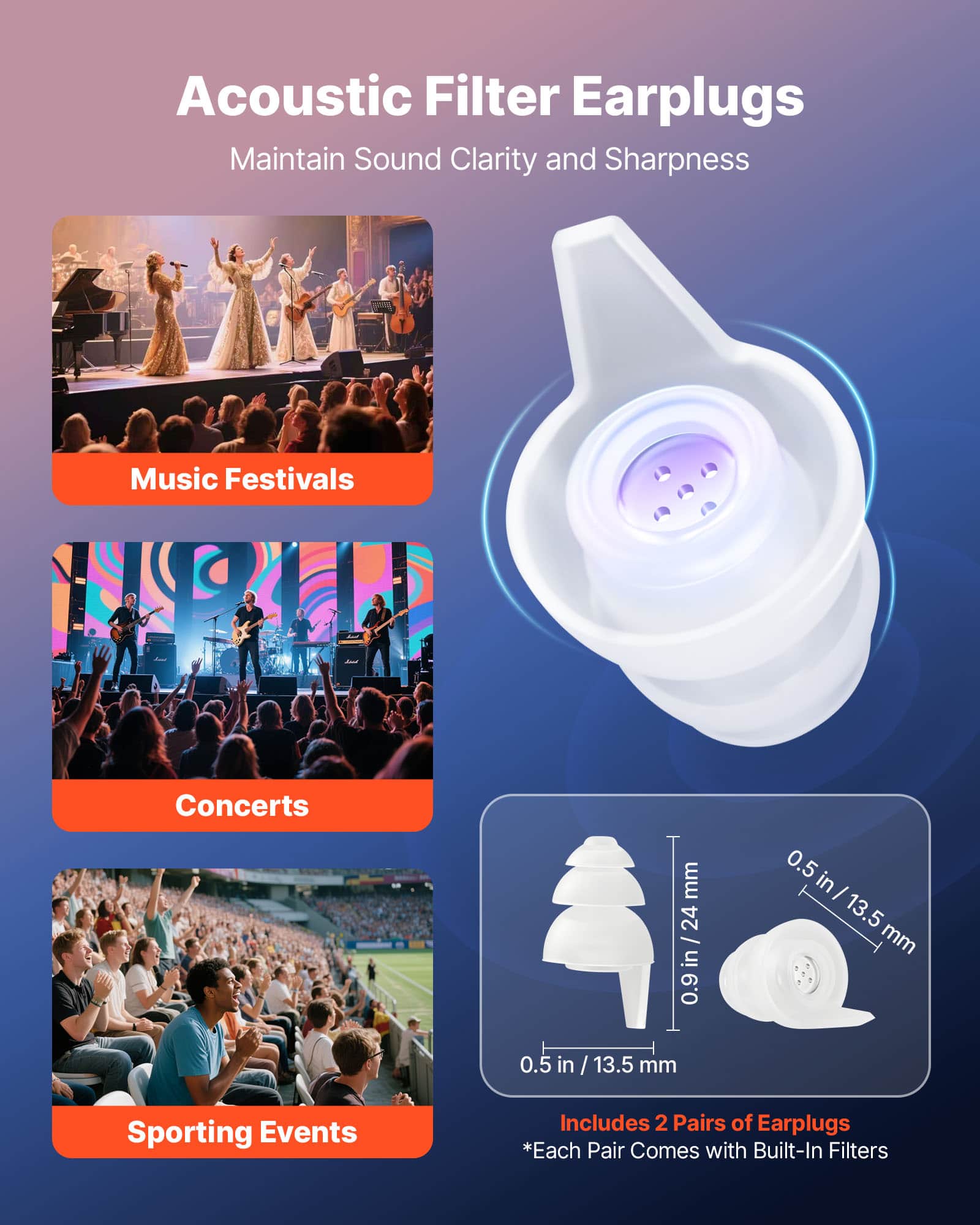 Acoustic Filter Earplugs
Maintain Sound Clarity and Sharpness
Music Festivals
Concerts
Sporting Events
Includes 2 Pairs of Earplugs
*Each Pair Comes with Built-In Filters
0.9 in / 24 mm
0.5 in / 13.5 mm
0.5 in / 13.5 mm