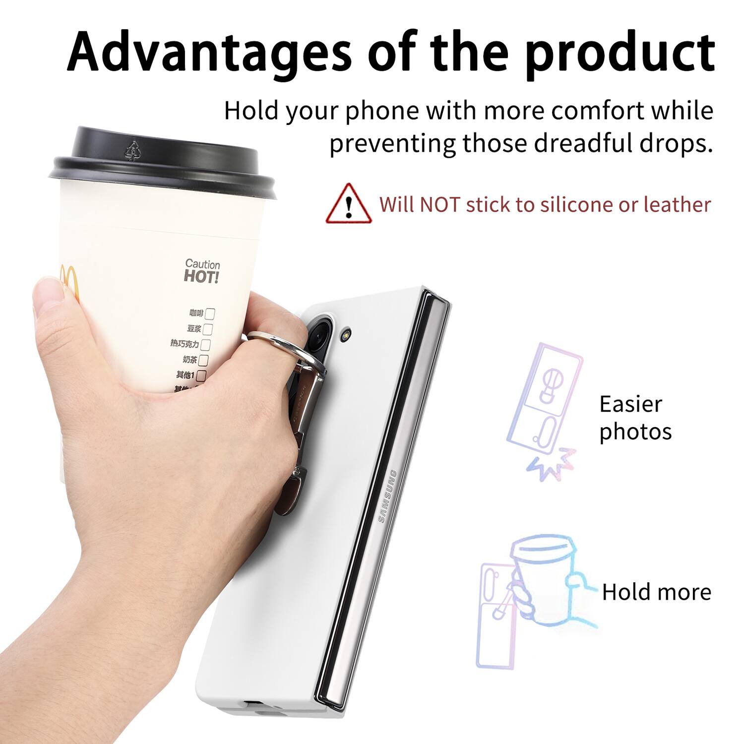 Advantages of the product

Hold your phone with more comfort while preventing those dreadful drops.

Will NOT stick to silicone or leather

Caution HOT!

Easier photos

Hold more