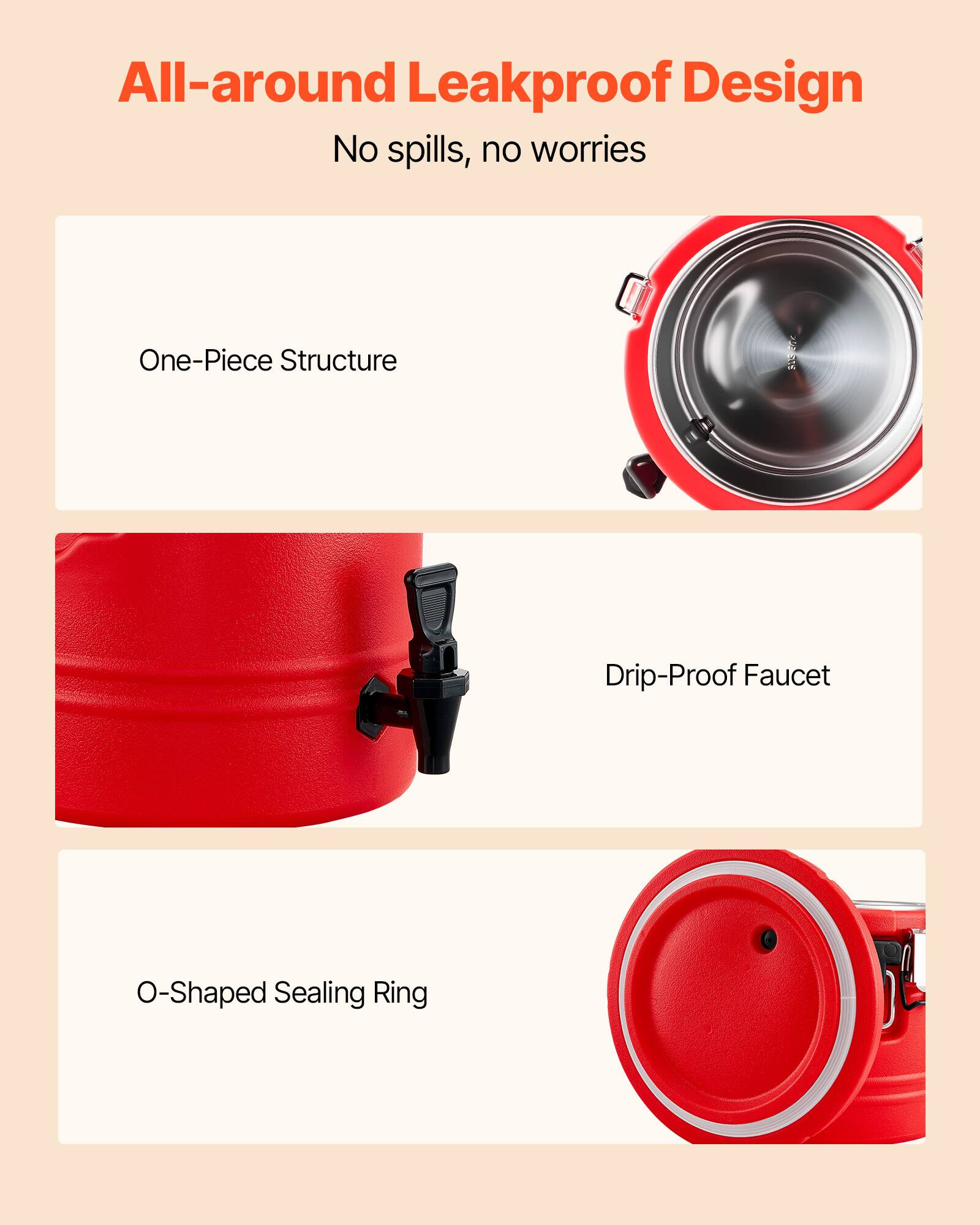 All-around Leakproof Design  
No spills, no worries  

One-Piece Structure  

Drip-Proof Faucet  

O-Shaped Sealing Ring