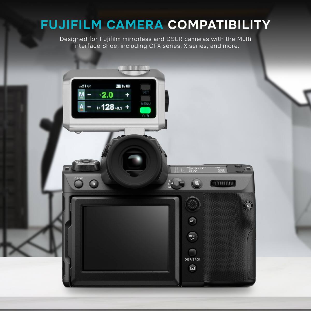 FUJIFILM CAMERA COMPATIBILITY  
Designed for Fujifilm mirrorless and DSLR cameras with the Multi Interface Shoe, including GFX series, X series, and more.  

21 Gr  
M +2.0  
A 1/128+0.3 +0.3  
MENU 0/4  
COMPAT 40000 5.6  
DRIVE 5 M  
AF ON  
AEL  
MENU OK  
DISP/BACK
