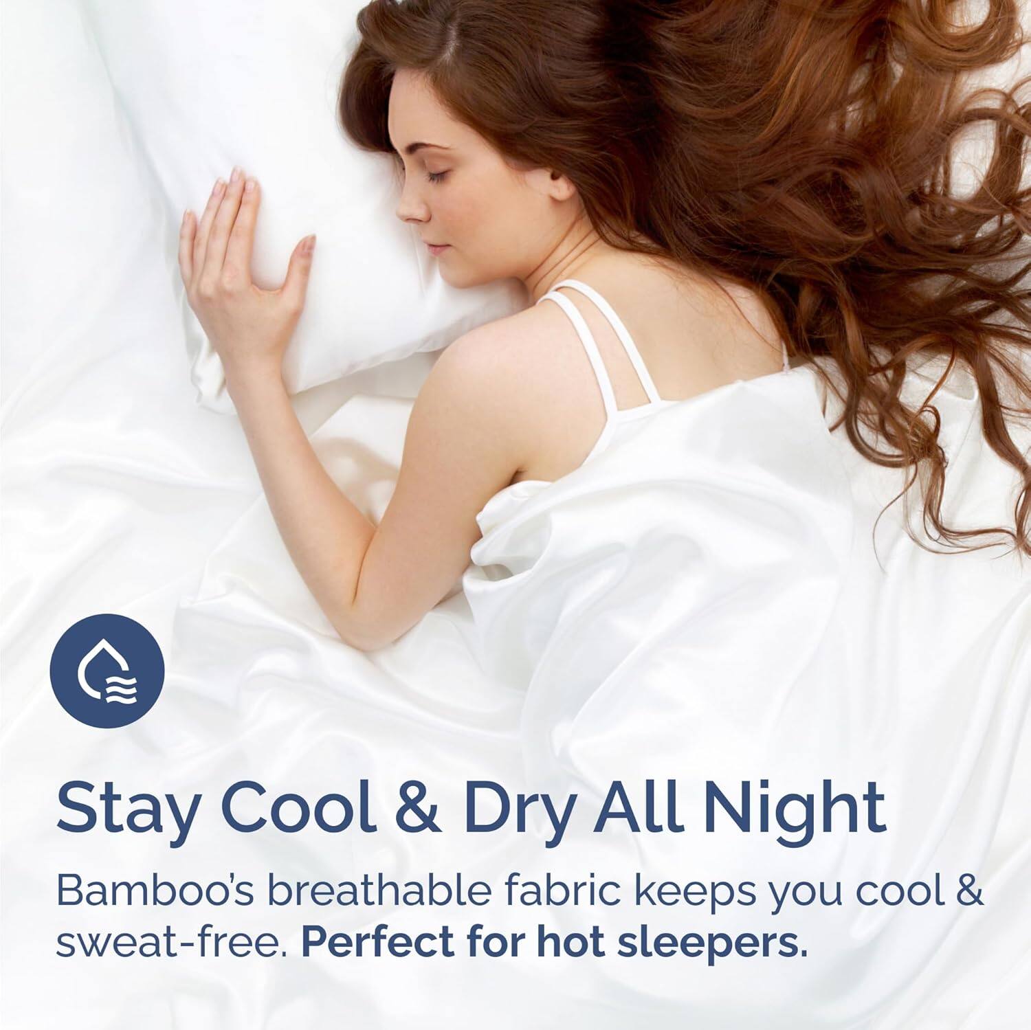 Stay Cool & Dry All Night  
Bamboo's breathable fabric keeps you cool & sweat-free. Perfect for hot sleepers.