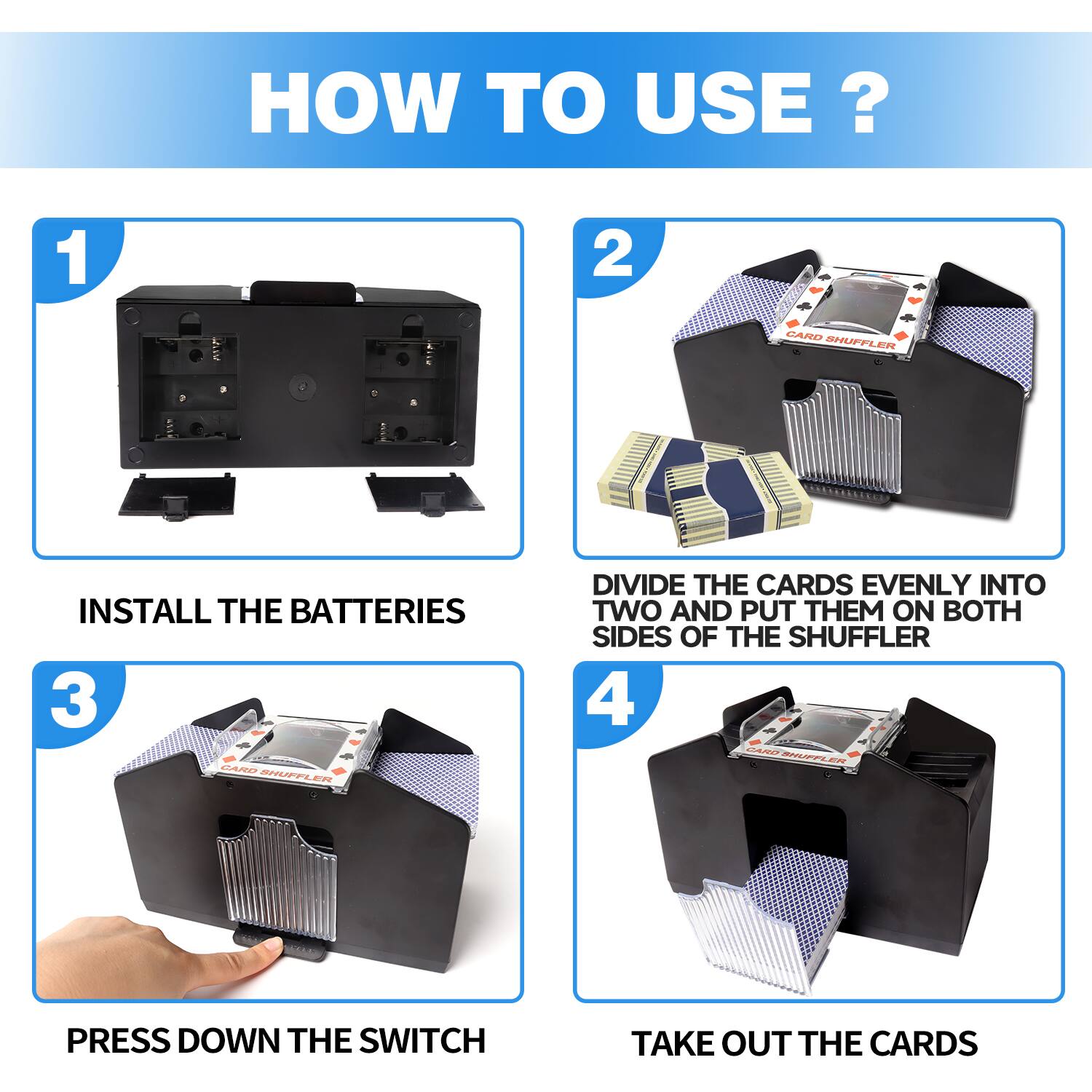 HOW TO USE? 1 INSTALL THE BATTERIES 2 CARD SHUFFLER 3 PRESS DOWN THE SWITCH 4 TAKE OUT THE CARDS