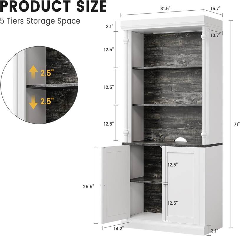 PRODUCT SIZE  
5 Tiers Storage Space  

- Width: 31.5"  
- Depth: 15.7"  
- Height: 71"  
- Shelf Depth: 12.5"  
- Shelf Height: 12.5"  
- Shelf Spacing: 2.5"  
- Door Height: 25.5"  
- Door Width: 14.2"  
- Top Overhang: 3.1"  
- Bottom Overhang: 3.1"  
- Side Overhang: 10.7"