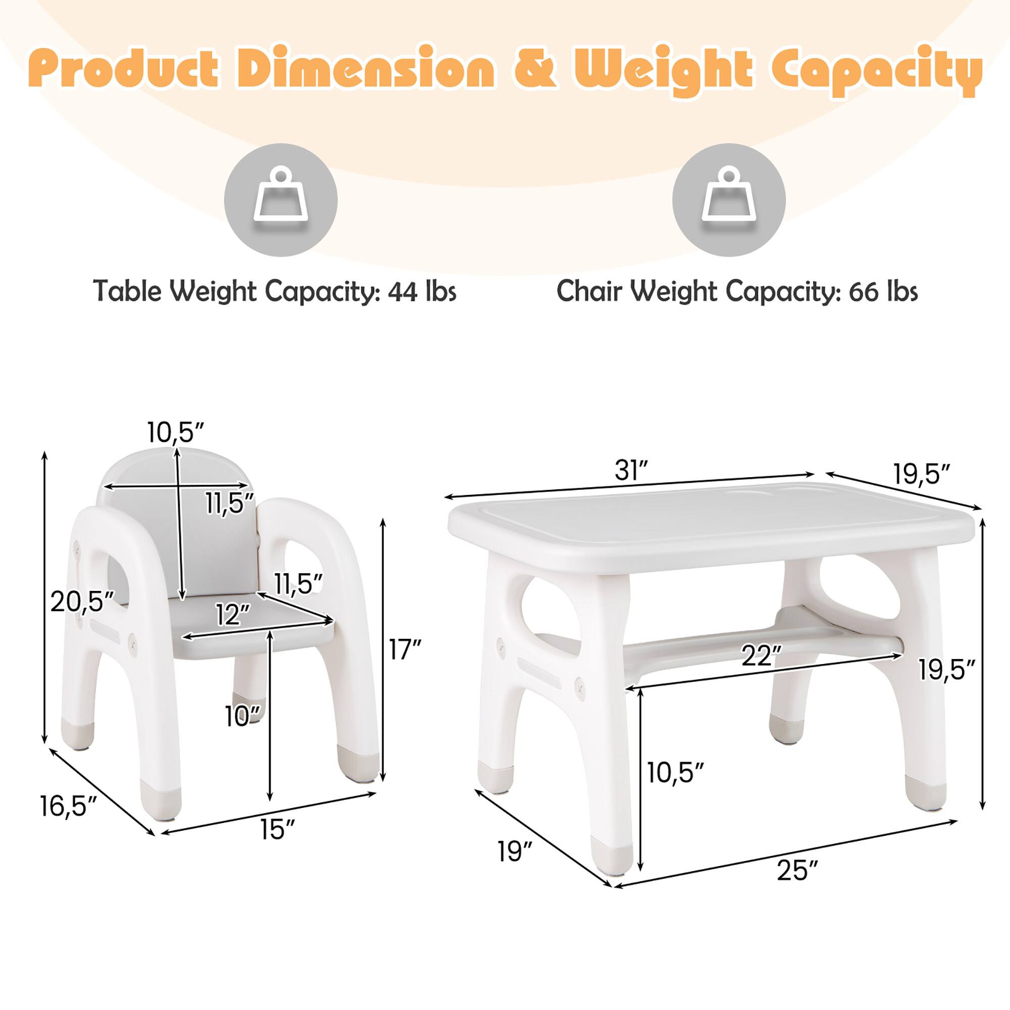 Product Dimension & Weight Capacity

Table Weight Capacity: 44 lbs
Chair Weight Capacity: 66 lbs

10.5"
11.5"
31"
19.5"
20.5"
12"
10"
17"
22"
19.5"
16.5"
15"
19"
10.5"
25"