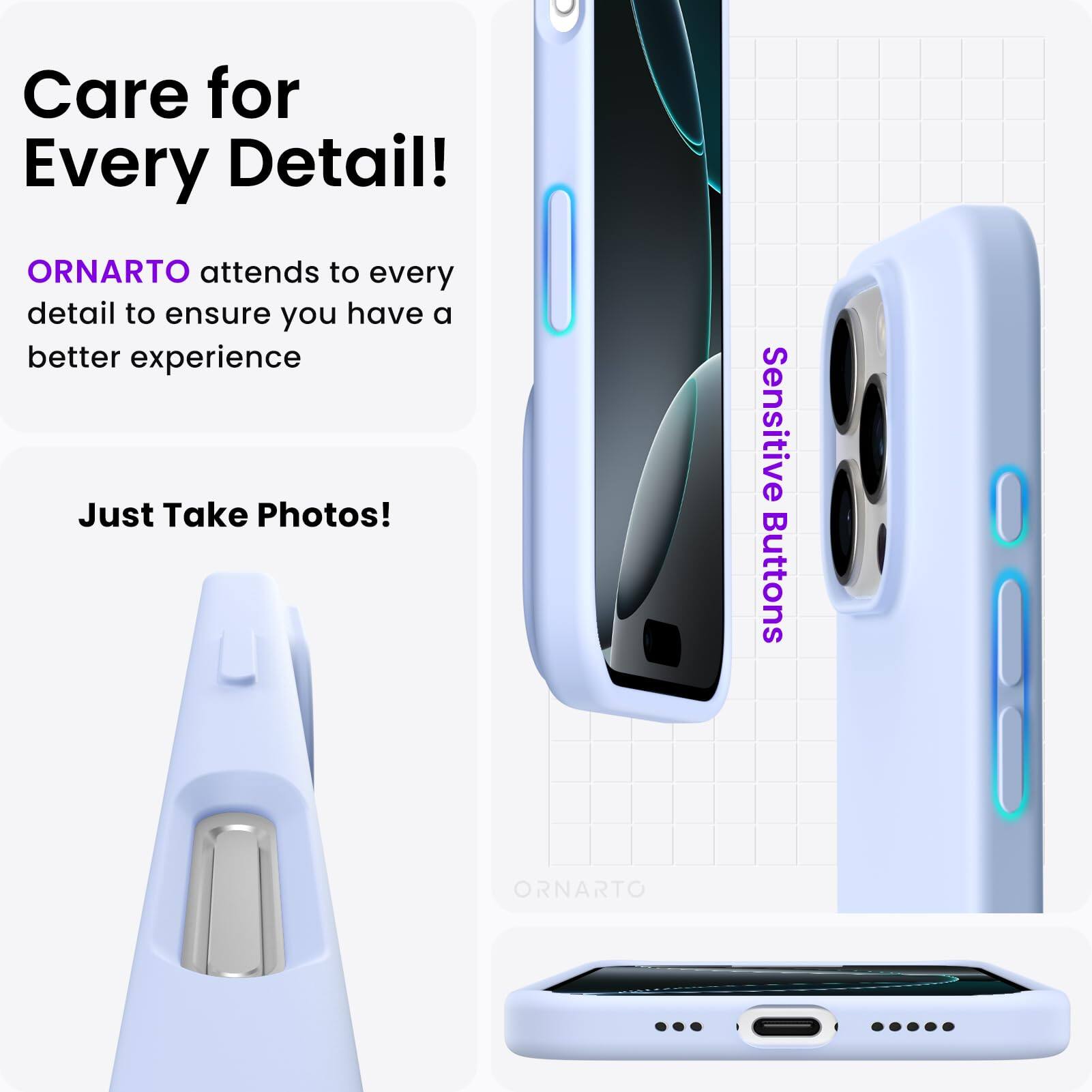 Care for Every Detail!  
ORNARTO attends to every detail to ensure you have a better experience  
Just Take Photos!  
Sensitive Buttons