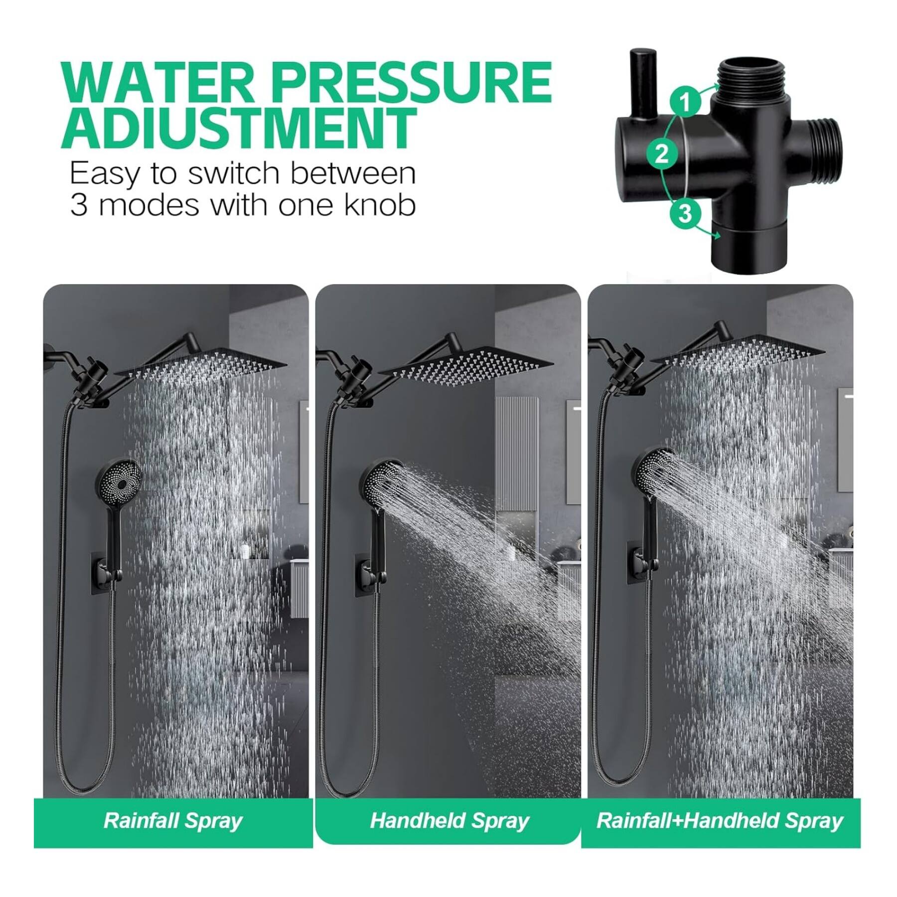 WATER PRESSURE ADJUSTMENT  
Easy to switch between 3 modes with one knob  

1. Rainfall Spray  
2. Handheld Spray  
3. Rainfall+Handheld Spray