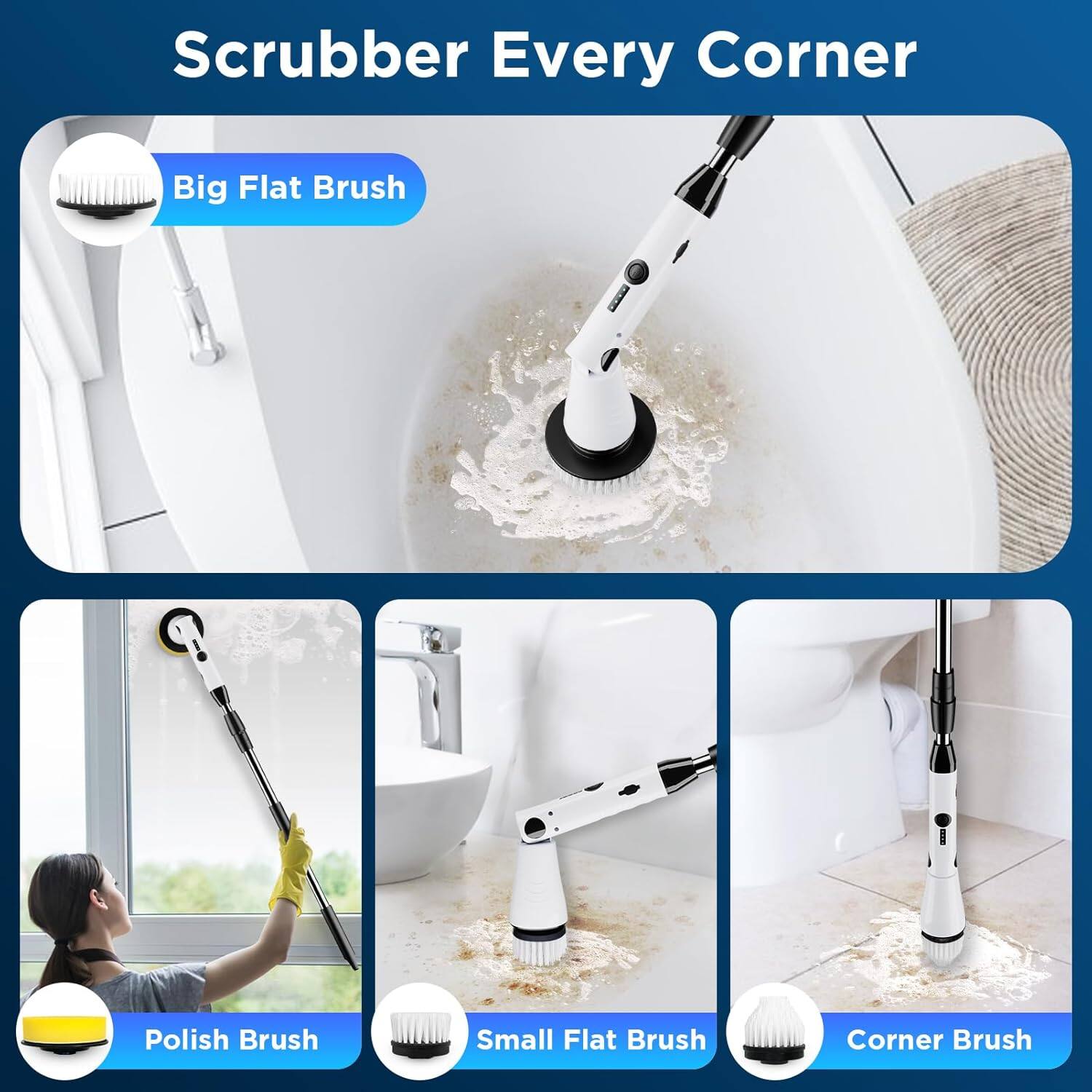 Scrubber Every Corner

- Big Flat Brush
- Polish Brush
- Small Flat Brush
- Corner Brush