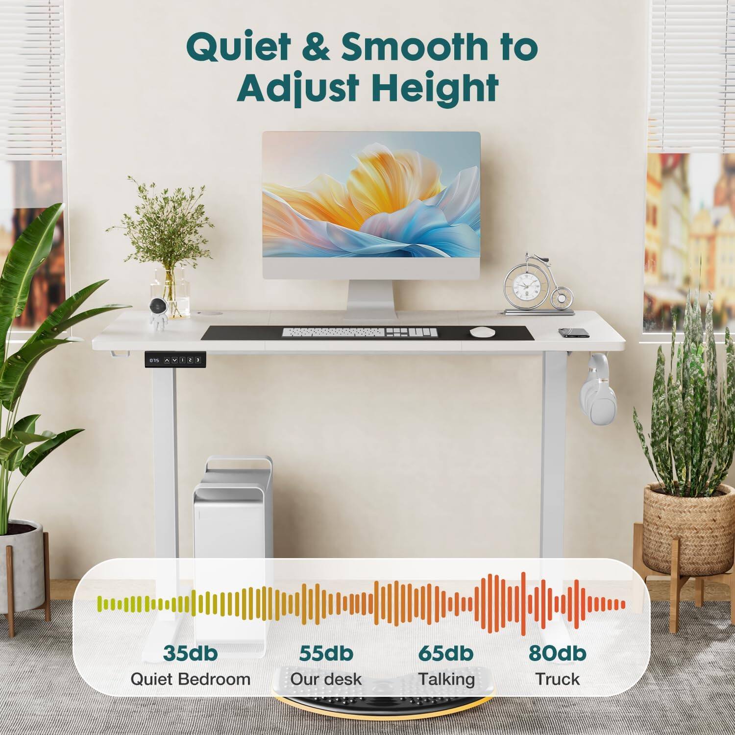 Quiet & Smooth to Adjust Height

35db Quiet Bedroom  
55db Our desk  
65db Talking  
80db Truck