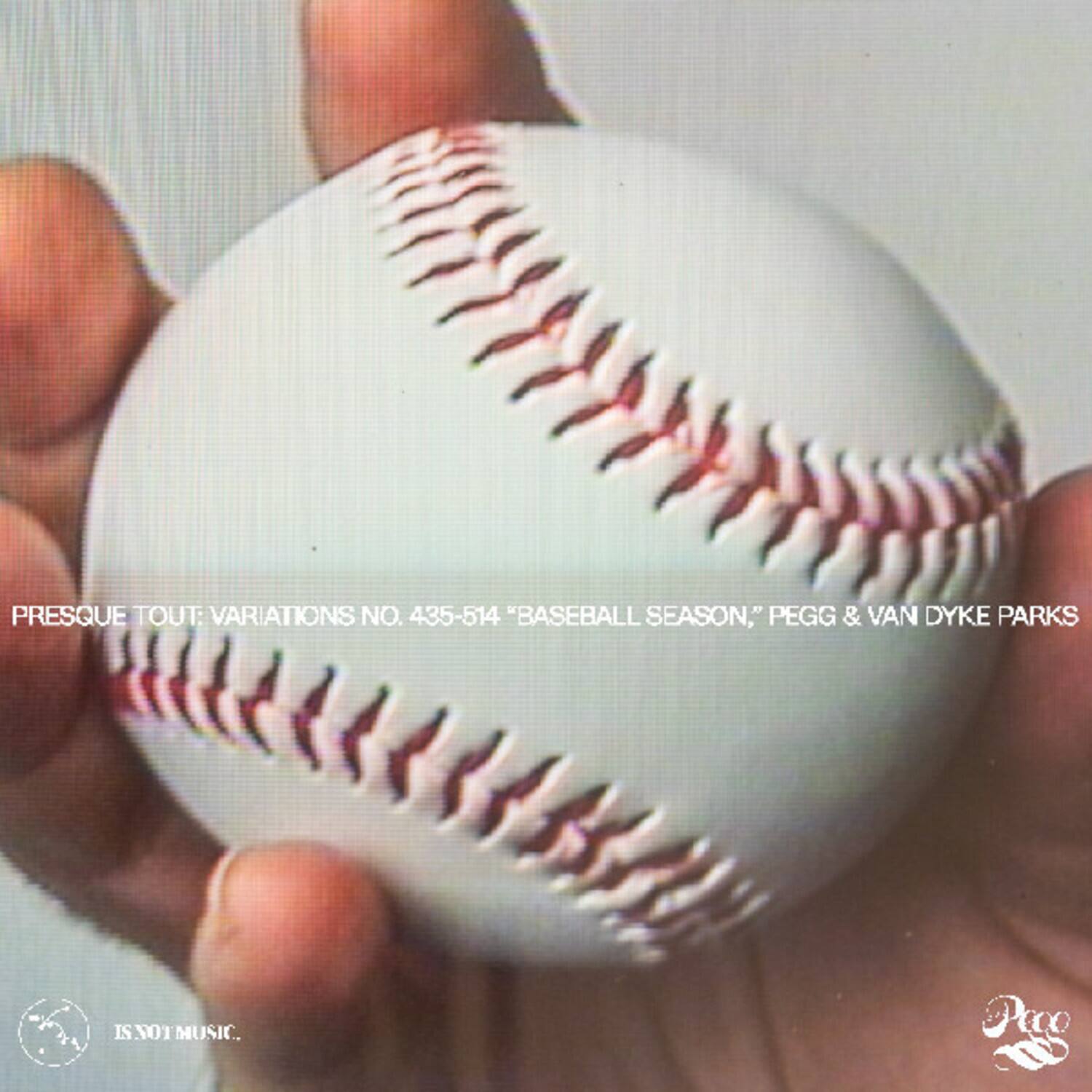 PRESQUE TOUT: VARIATIONS NO. 435-514 "BASEBALL SEASON," PEGG & VAN DYKE PARKS IS NOT MUSIC.