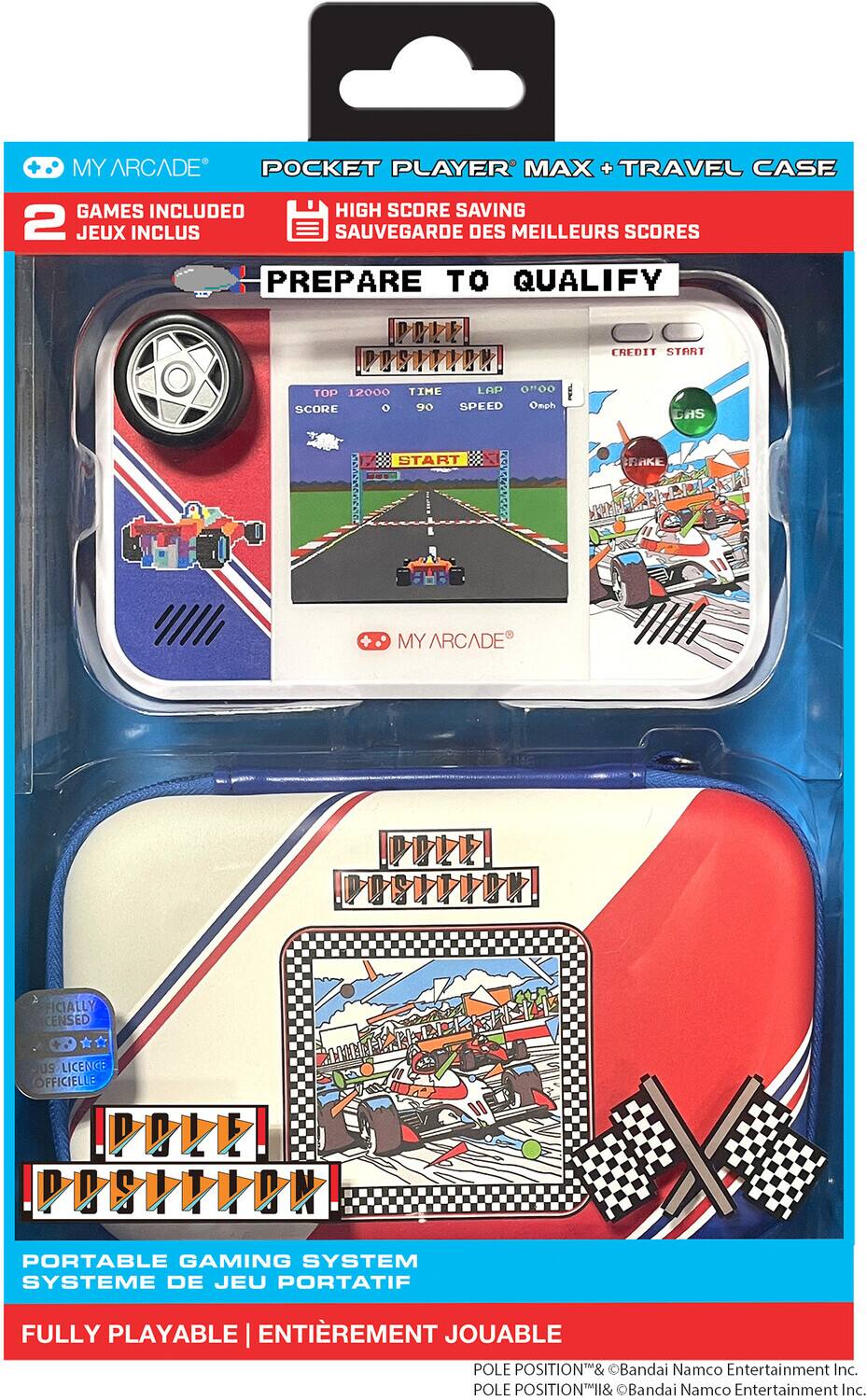 MY ARCADE POCKET PLAYER MAX + TRAVEL CASE  
2 GAMES INCLUDED  
HIGH SCORE SAVING  
PREPARE TO QUALIFY  
CREDIT START  
TOP 12000  
TIME LAP 0'00  
SCORE 90  
SPEED  
START  
OM6  
CHS  
RAKE  
MY ARCADE  
OFFICIALLY LICENSED  
PORTABLE GAMING SYSTEM  
FULLY PLAYABLE  
POLE POSITION™ & ©Bandai Namco Entertainment Inc.  
POLE POSITION™ & ©Bandai Namco Entertainment Inc.
