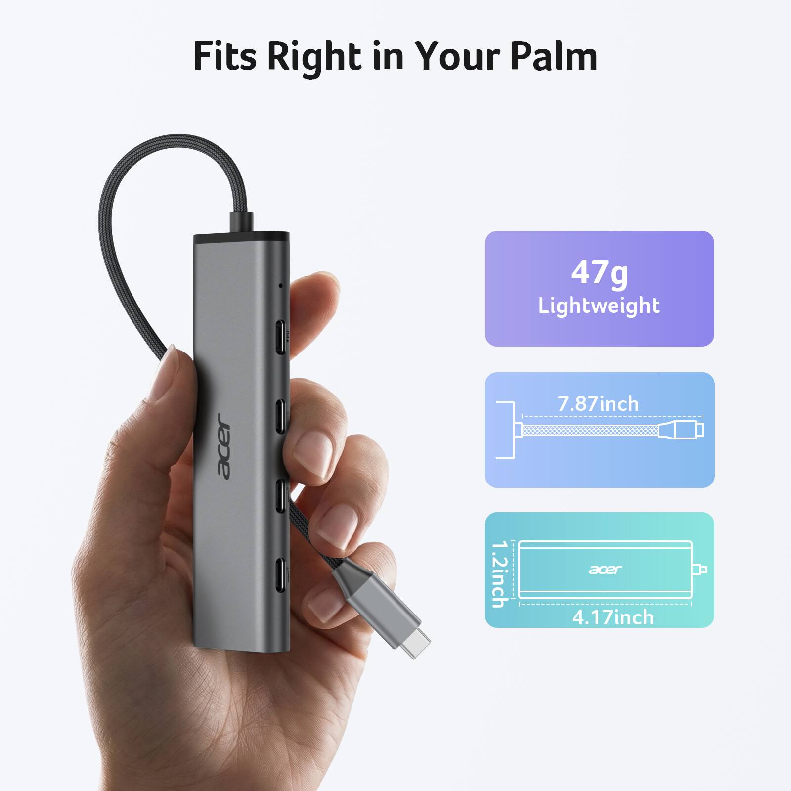 Fits Right in Your Palm

Acer

47g Lightweight

7.87inch

1.2inch

4.17inch