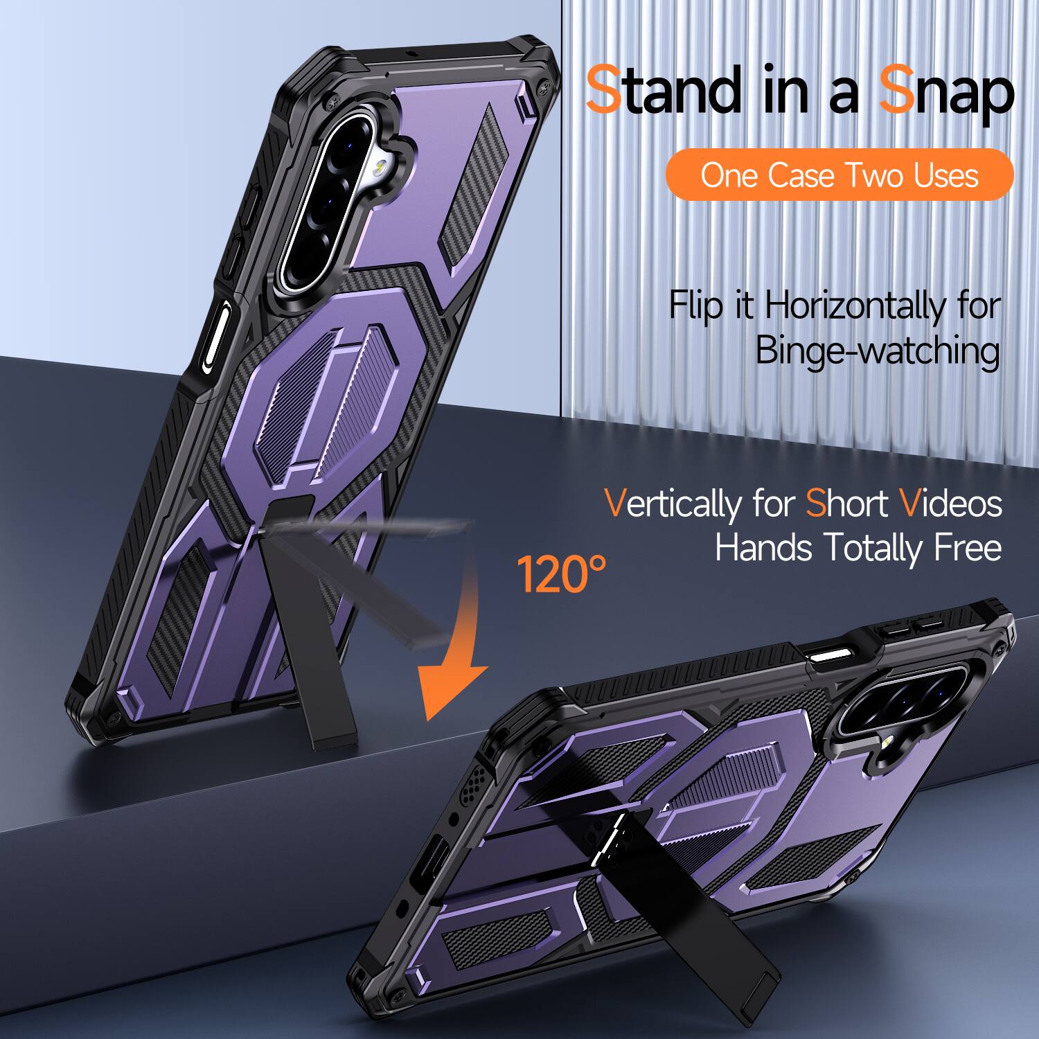 Stand in a Snap  
One Case Two Uses  

Flip it Horizontally for Binge-watching  
Vertically for Short Videos  
Hands Totally Free  
120°