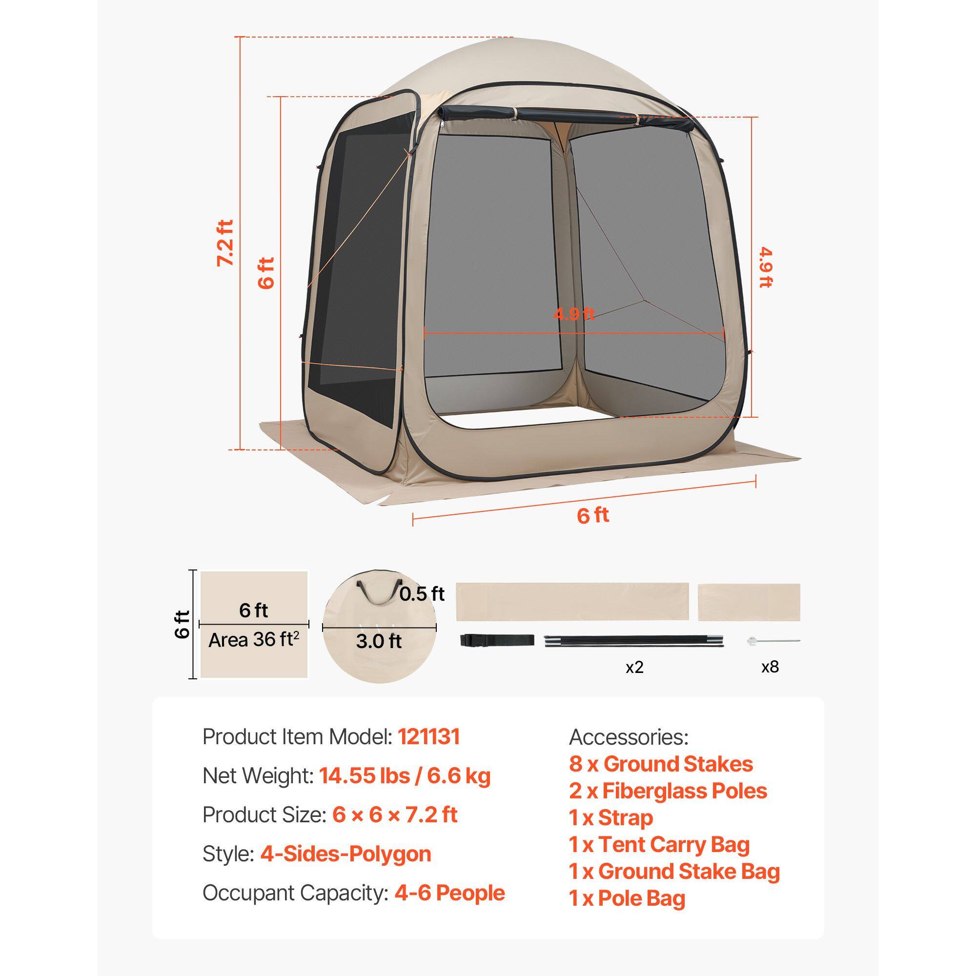 7.2ft 6ft 4.9ft 4.9ft 6ft 6ft 6 ft  
Area 36 ft²  
0.5ft 3.0 ft x2 x8  

Product Item Model: 121131  
Net Weight: 14.55 lbs /6.6 kg  
Product Size: 6 x 6 x 7.2 ft  
Style: 4-Sides-Polygon  
Occupant Capacity: 4-6 People  

Accessories:  
8 x Ground Stakes  
2 x Fiberglass Poles  
1 x Strap  
1 x Tent Carry Bag  
1 x Ground Stake Bag  
1 x Pole Bag