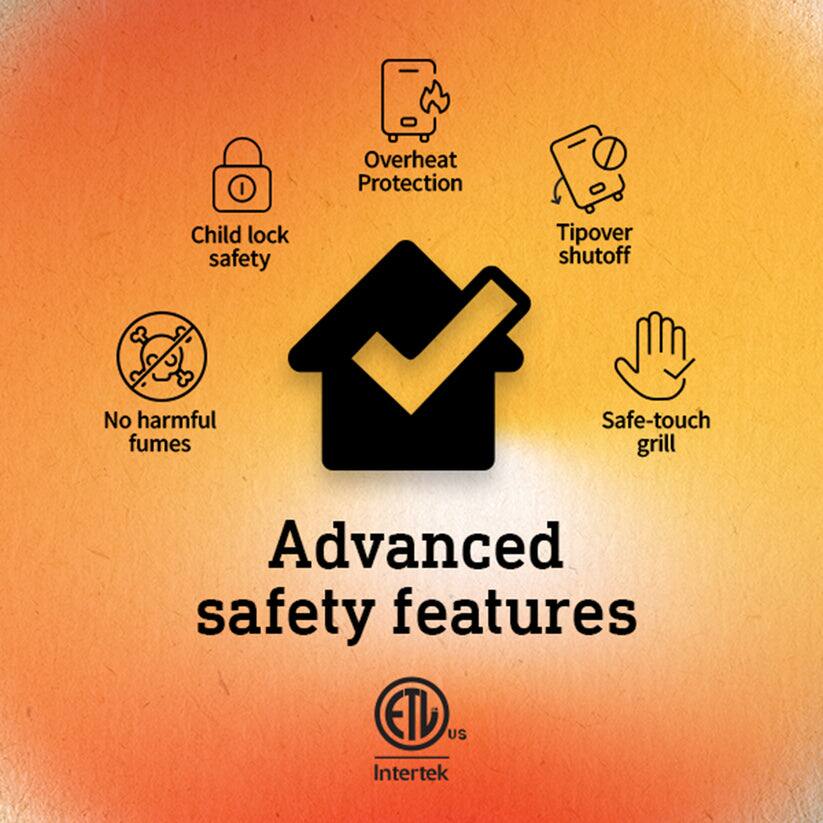 Advanced safety features

- Child lock safety
- Overheat protection
- Tipover shutoff
- No harmful fumes
- Safe-touch grill

ETL US Intertek