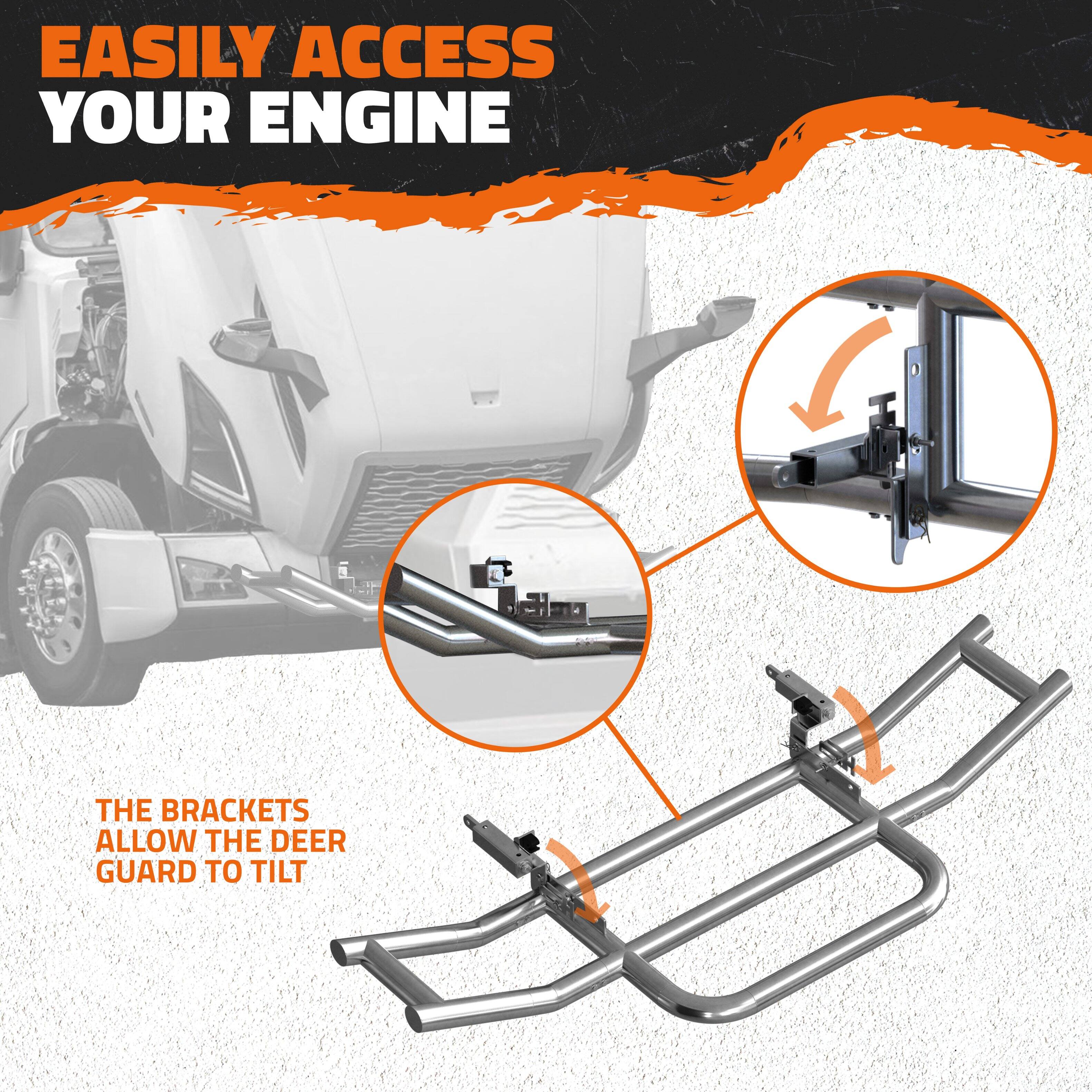 EASILY ACCESS YOUR ENGINE

THE BRACKETS ALLOW THE DEER GUARD TO TILT