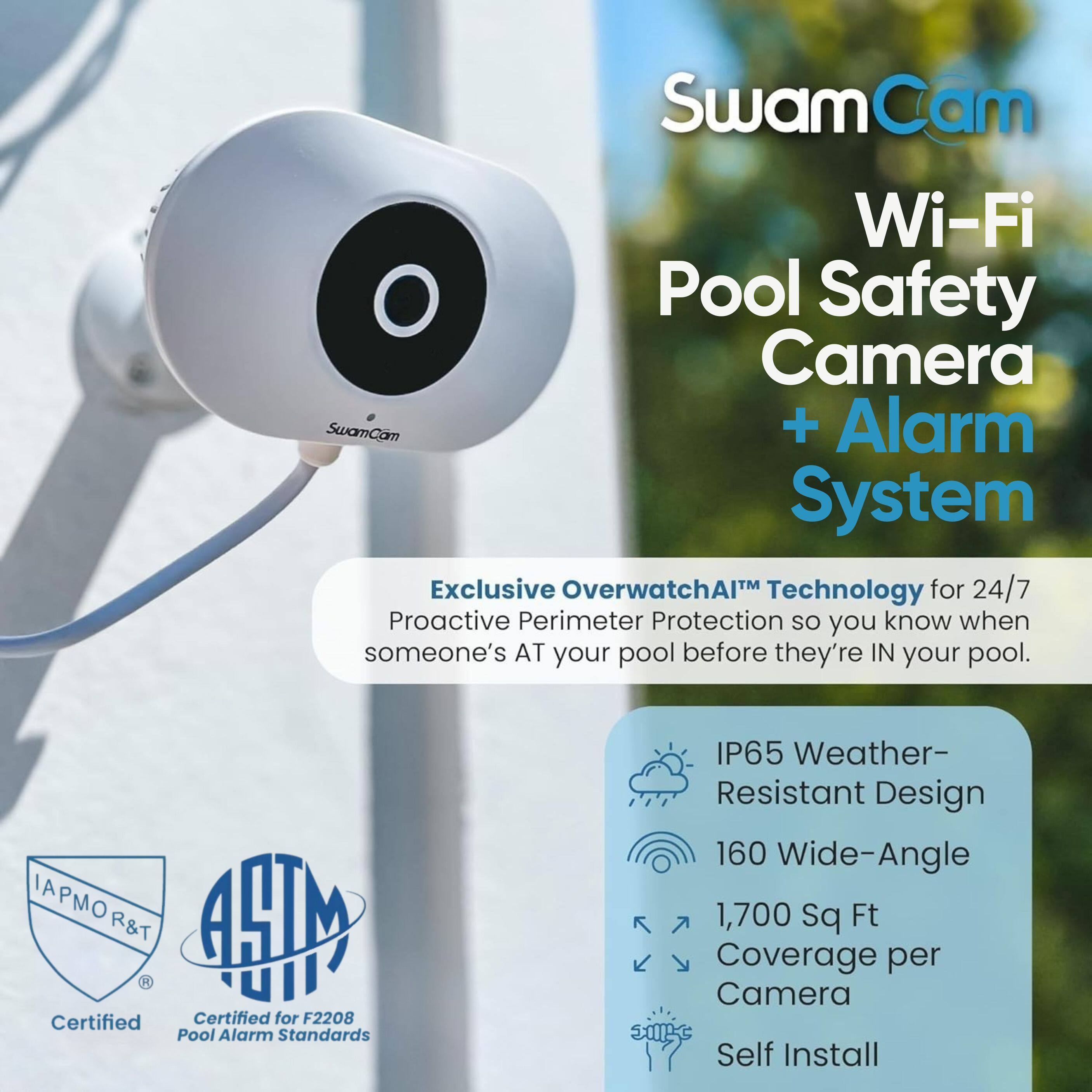 SwamCam Wi-Fi Pool Safety Camera + Alarm System

Exclusive OverwatchAI™ Technology for 24/7 Proactive Perimeter Protection so you know when someone's AT your pool before they're IN your pool.

IAPMO R&T Certified
ASTM Certified for F2208 Pool Alarm Standards
IP65 Weather-Resistant Design
160 Wide-Angle
1,700 sq Ft Coverage per Camera
Self Install