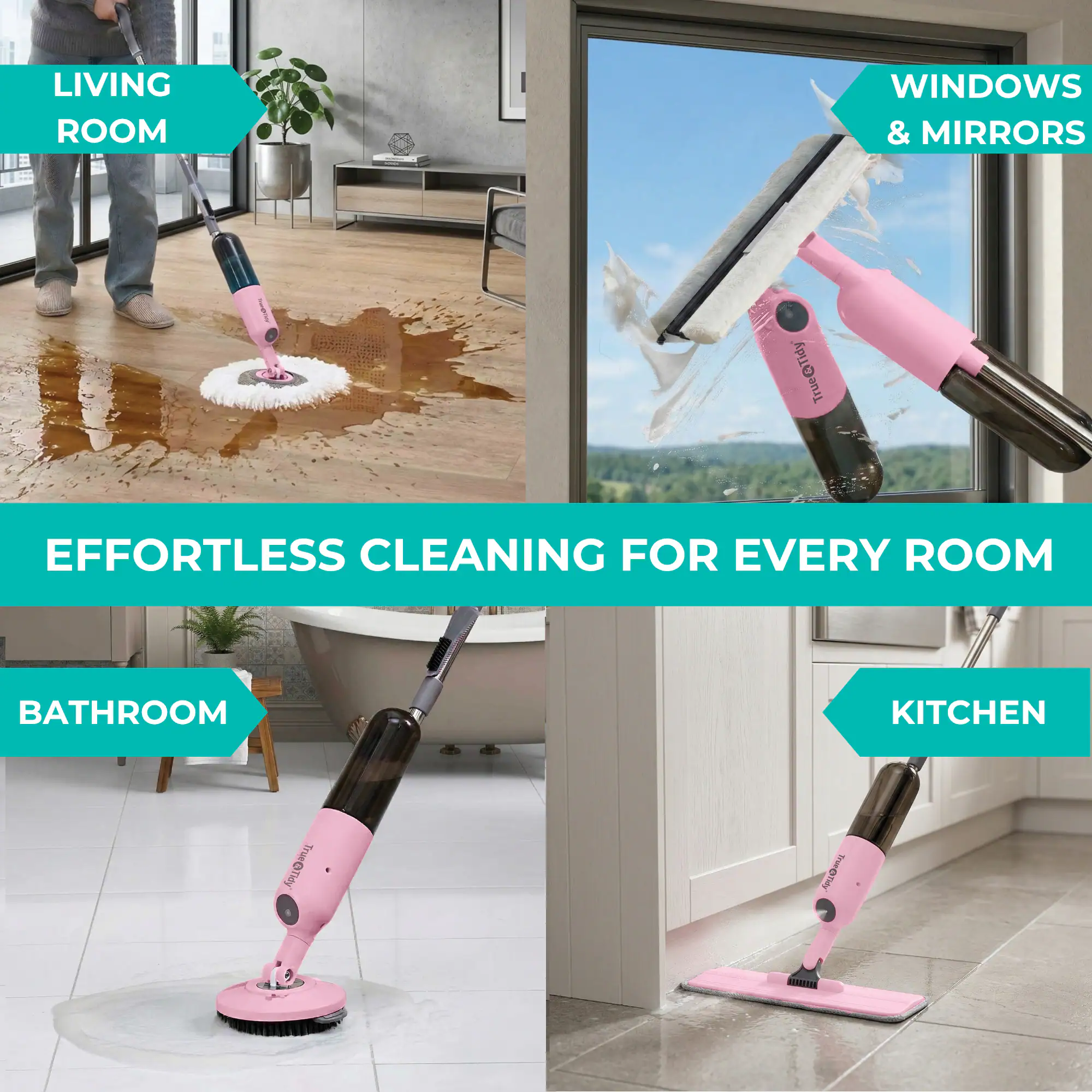 LIVING ROOM WINDOWS & MIRRORS  
EFFORTLESS CLEANING FOR EVERY ROOM  
BATHROOM KITCHEN