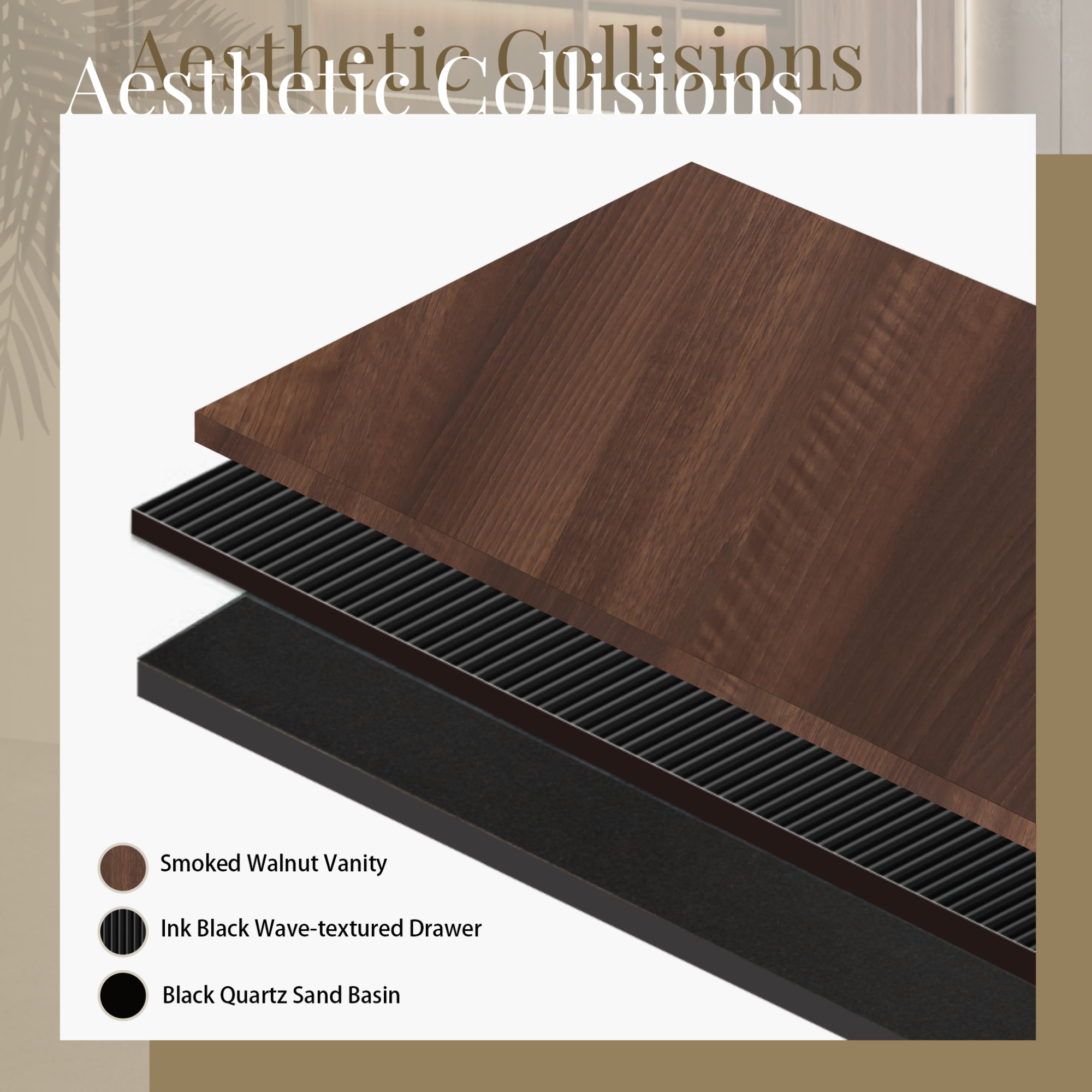 Aesthetic Collisions

- Smoked Walnut Vanity
- Ink Black Wave-textured Drawer
- Black Quartz Sand Basin