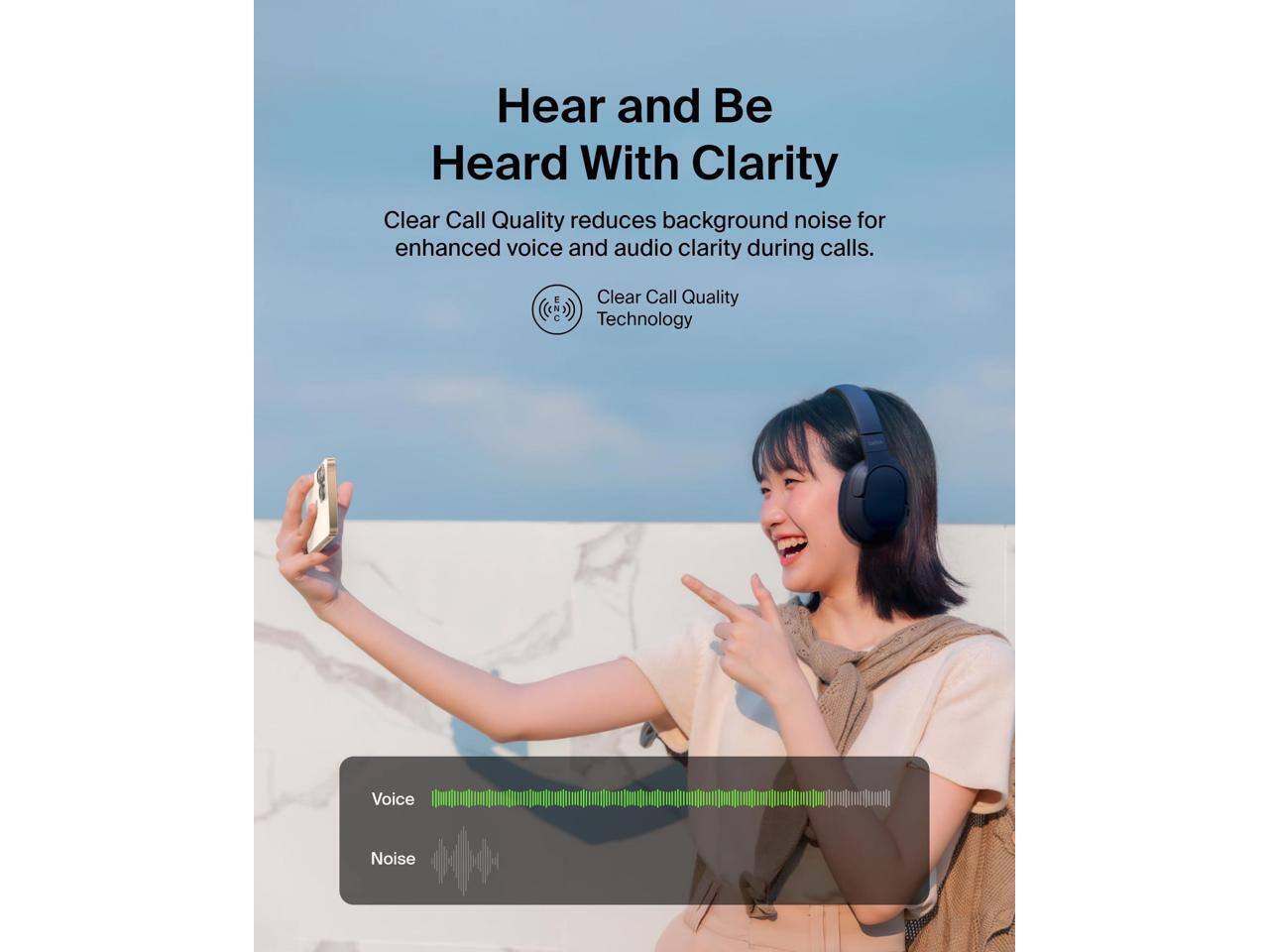 Hear and Be Heard With Clarity

Clear Call Quality reduces background noise for enhanced voice and audio clarity during calls.

Clear Call Quality Technology

Voice
Noise