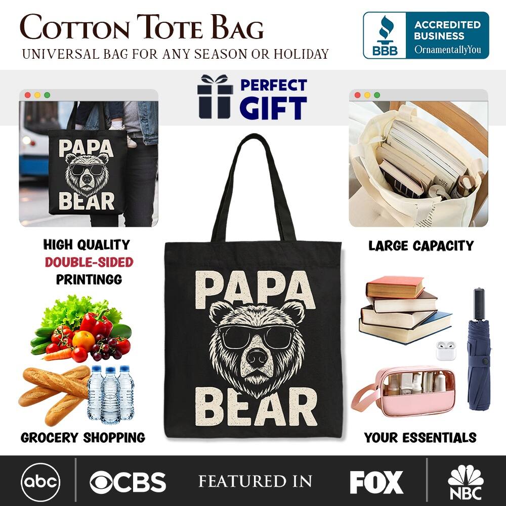 COTTON TOTE BAG  
UNIVERSAL BAG FOR ANY SEASON OR HOLIDAY  

ACCREDITED BUSINESS BBB  
OrnamentallyYou  

PERFECT GIFT  

PAPA BEAR  

HIGH QUALITY  
DOUBLE-SIDED PRINTING  

LARGE CAPACITY  

GROCERY SHOPPING  
YOUR ESSENTIALS  

FEATURED IN  
abc  
CBS  
FOX  
NBC