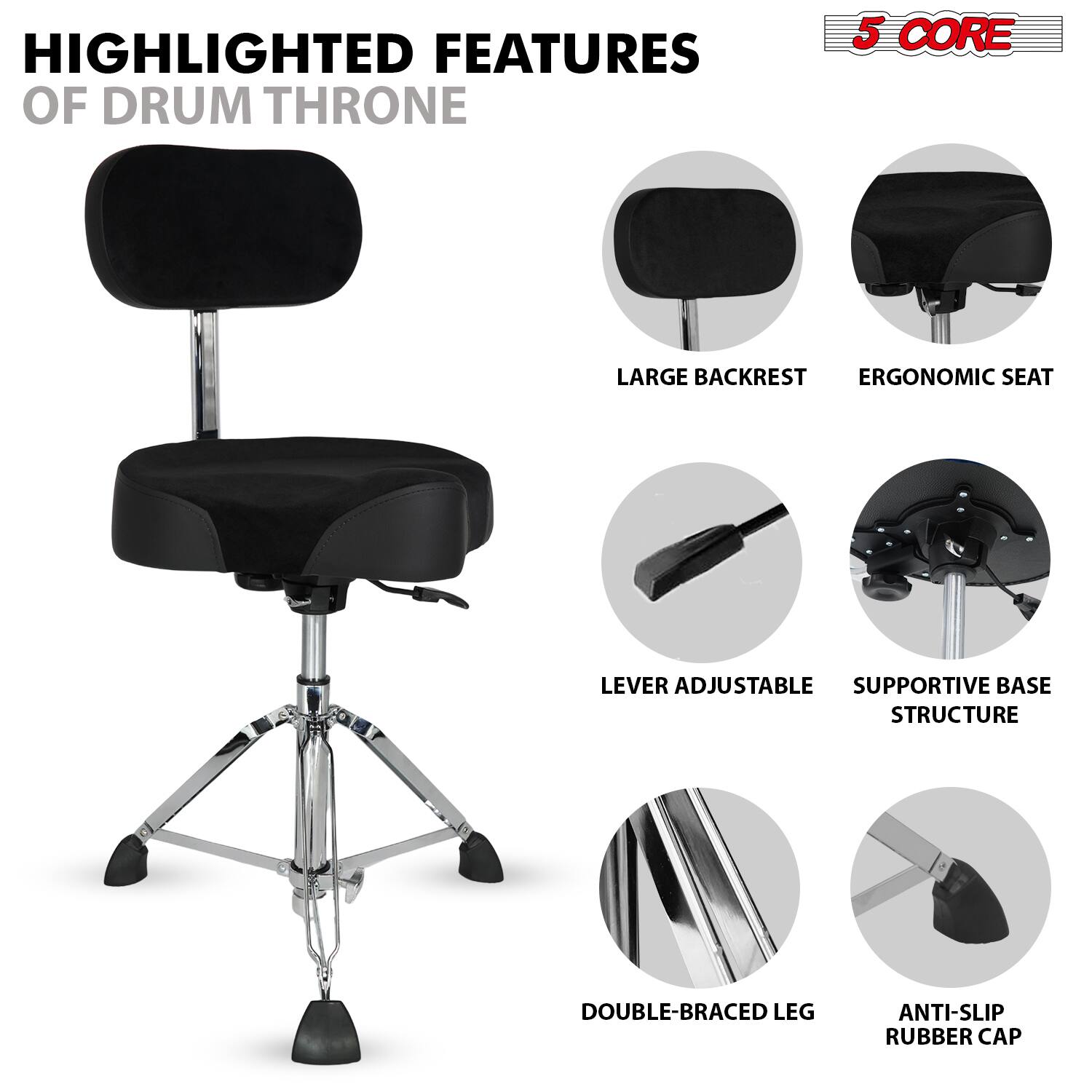 HIGHLIGHTED FEATURES OF DRUM THRONE

5 CORE

- LARGE BACKREST
- ERGONOMIC SEAT
- LEVER ADJUSTABLE
- SUPPORTIVE BASE STRUCTURE
- DOUBLE-BRACED LEG
- ANTI-SLIP RUBBER CAP