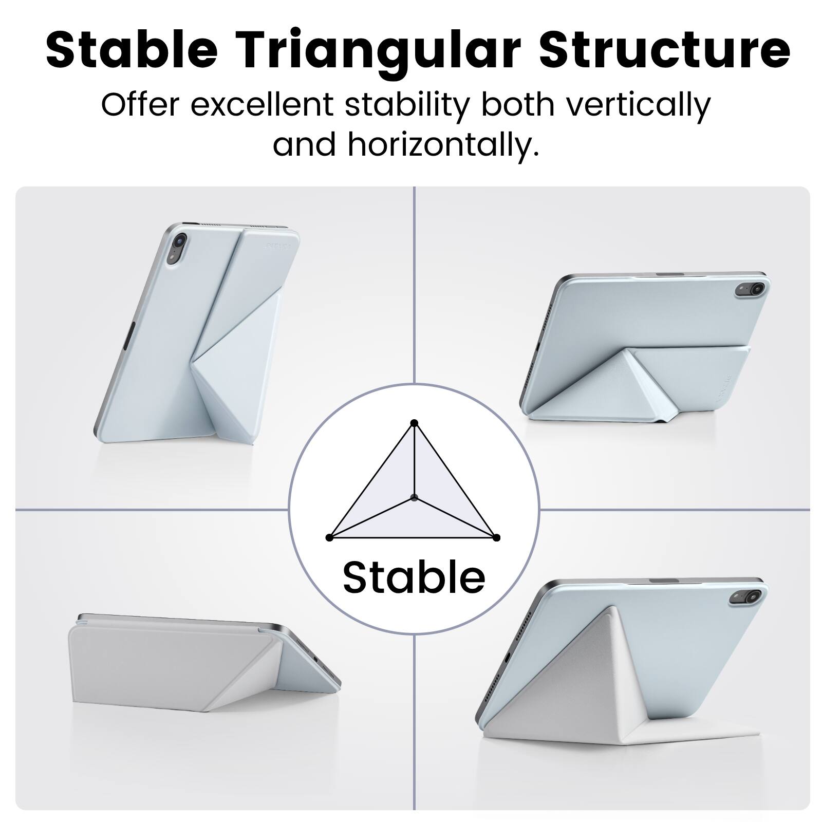 Stable Triangular Structure  
Offer excellent stability both vertically and horizontally.