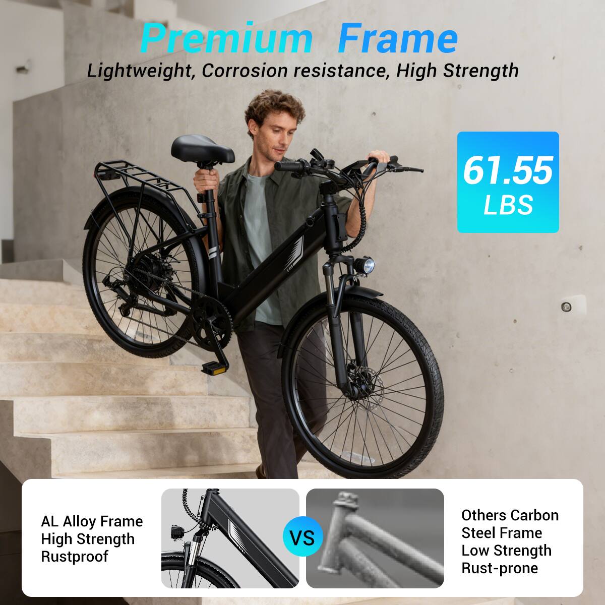 Premium Frame Lightweight, Corrosion resistance, High Strength

61.55 LBS

AL Alloy Frame High Strength Rustproof

VS

Others Carbon Steel Frame Low Strength Rust-prone