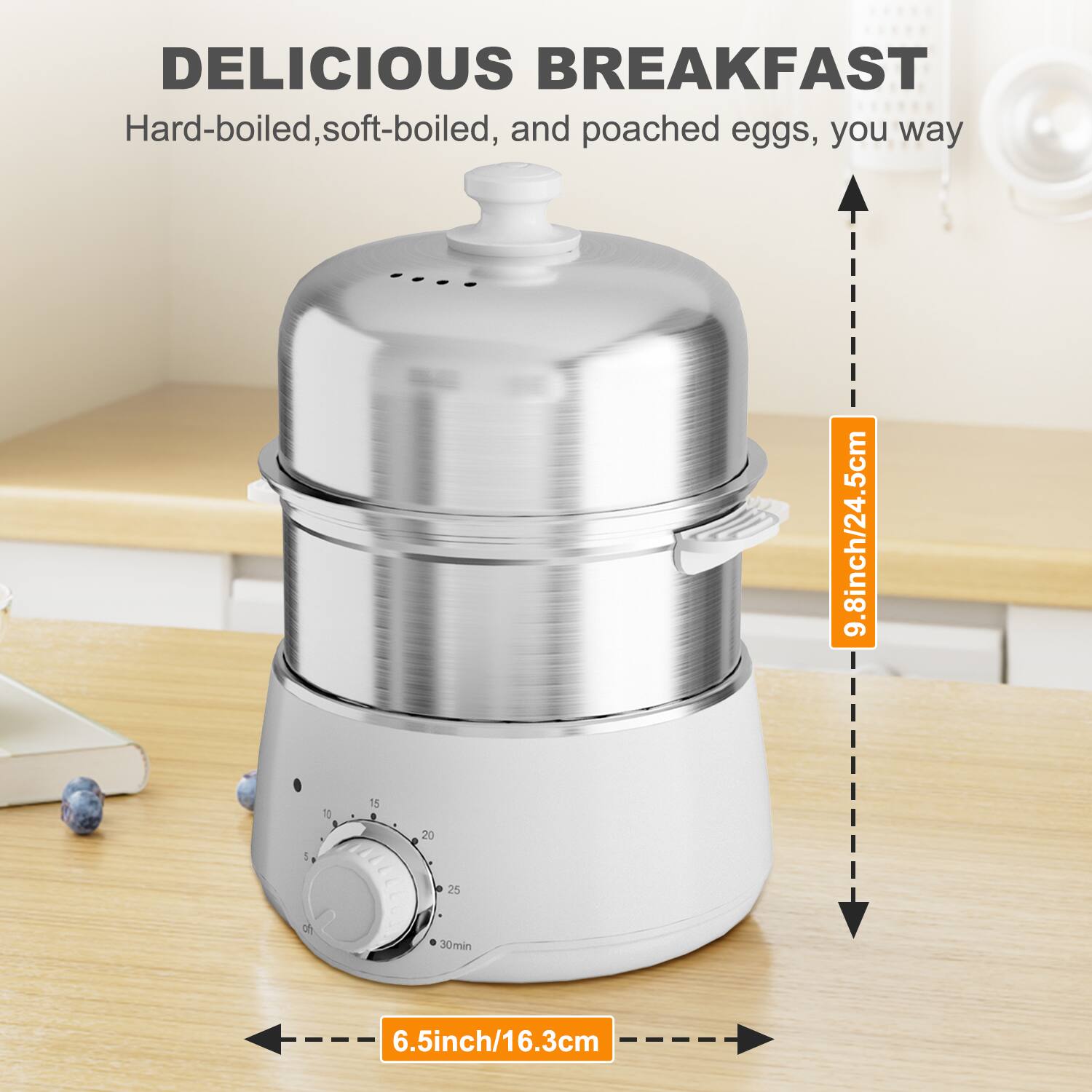 DELICIOUS BREAKFAST

Hard-boiled, soft-boiled, and poached eggs, your way

9.8 inch/24.5 cm

6.5 inch/16.3 cm