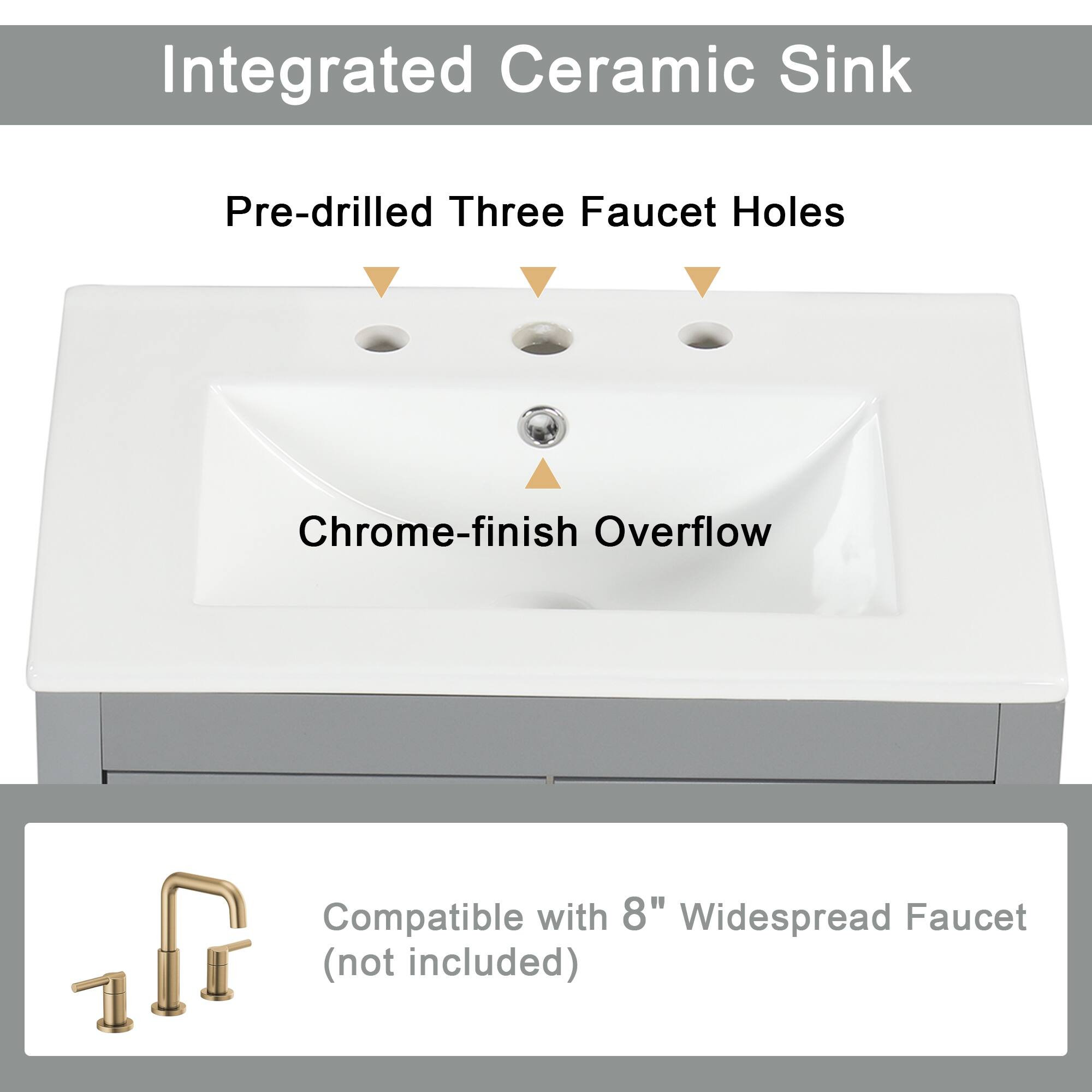Integrated Ceramic Sink

Pre-drilled Three Faucet Holes

Chrome-finish Overflow

Compatible with 8" Widespread Faucet (not included)