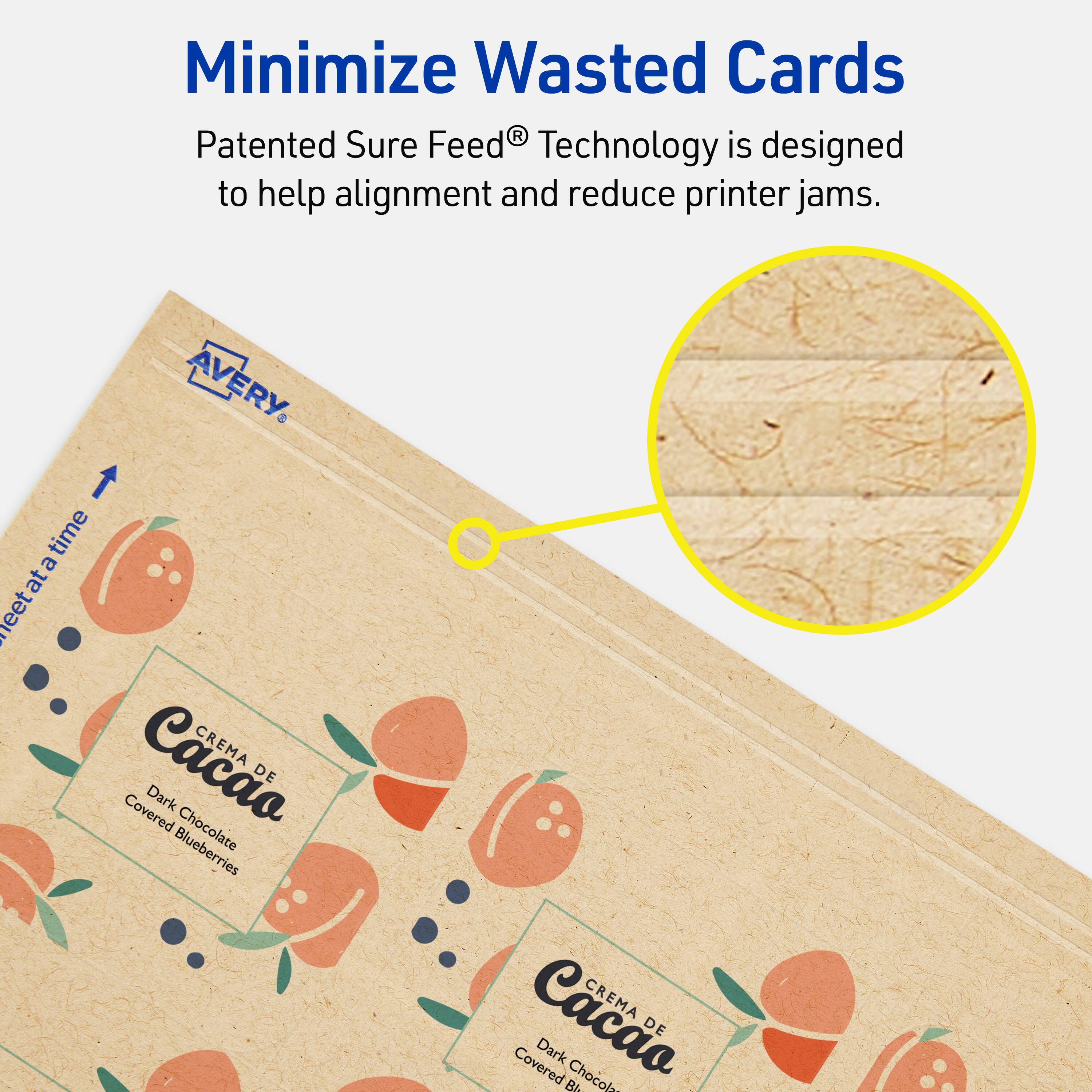Minimize Wasted Cards

Patented Sure Feed® Technology is designed to help alignment and reduce printer jams.

AVERY

CREMA DE Cacao
Dark Chocolate Covered Blueberries