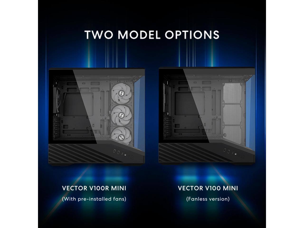TWO MODEL OPTIONS

VECTOR V100R MINI  
(With pre-installed fans)

VECTOR V100 MINI  
(Fanless version)