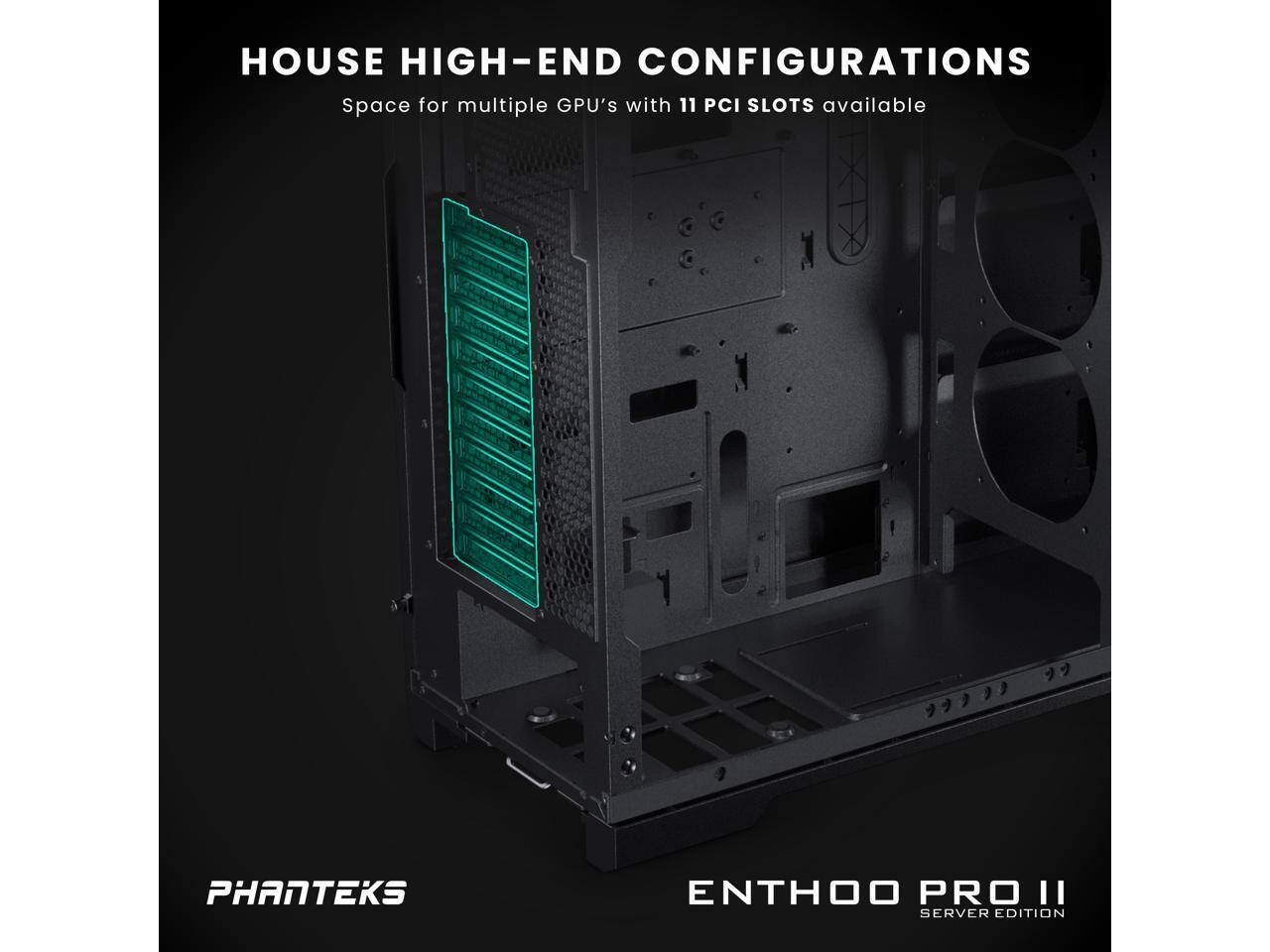 HOUSE HIGH-END CONFIGURATIONS  
Space for multiple GPU's with 11 PCI SLOTS available  

PHANTEKS  
ENTHOO PRO II  
SERVER EDITION