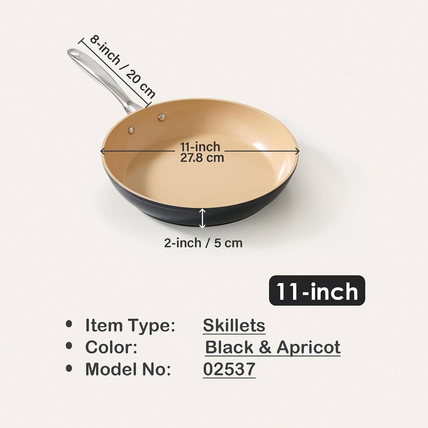 8-inch / 20 cm  
11-inch / 27.8 cm  
2-inch / 5 cm  

Item Type: Skillets  
Color: Black & Apricot  
Model No: 02537