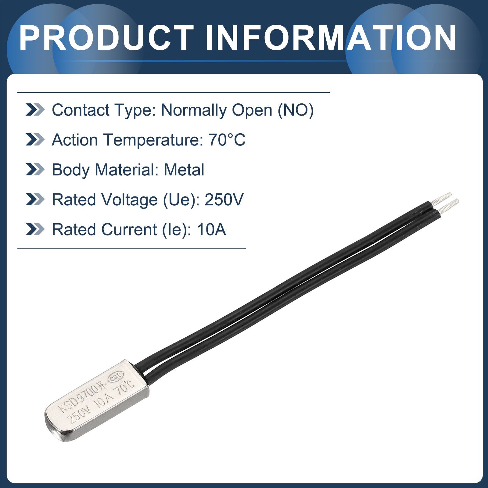 PRODUCT INFORMATION

- Contact Type: Normally Open (NO)
- Action Temperature: 70°C
- Body Material: Metal
- Rated Voltage (Ue): 250V
- Rated Current (le): 10A

CQC 70°C KSD9700 250V 10A