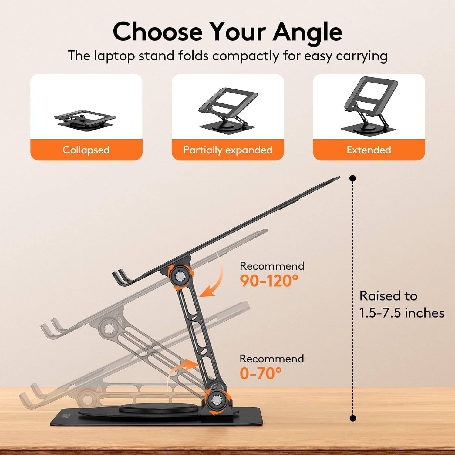 Choose Your Angle  
The laptop stand folds compactly for easy carrying

- Collapsed
- Partially expanded
- Extended

Recommend 90-120°  
Raised to 1.5-7.5 inches  
Recommend 0-70°