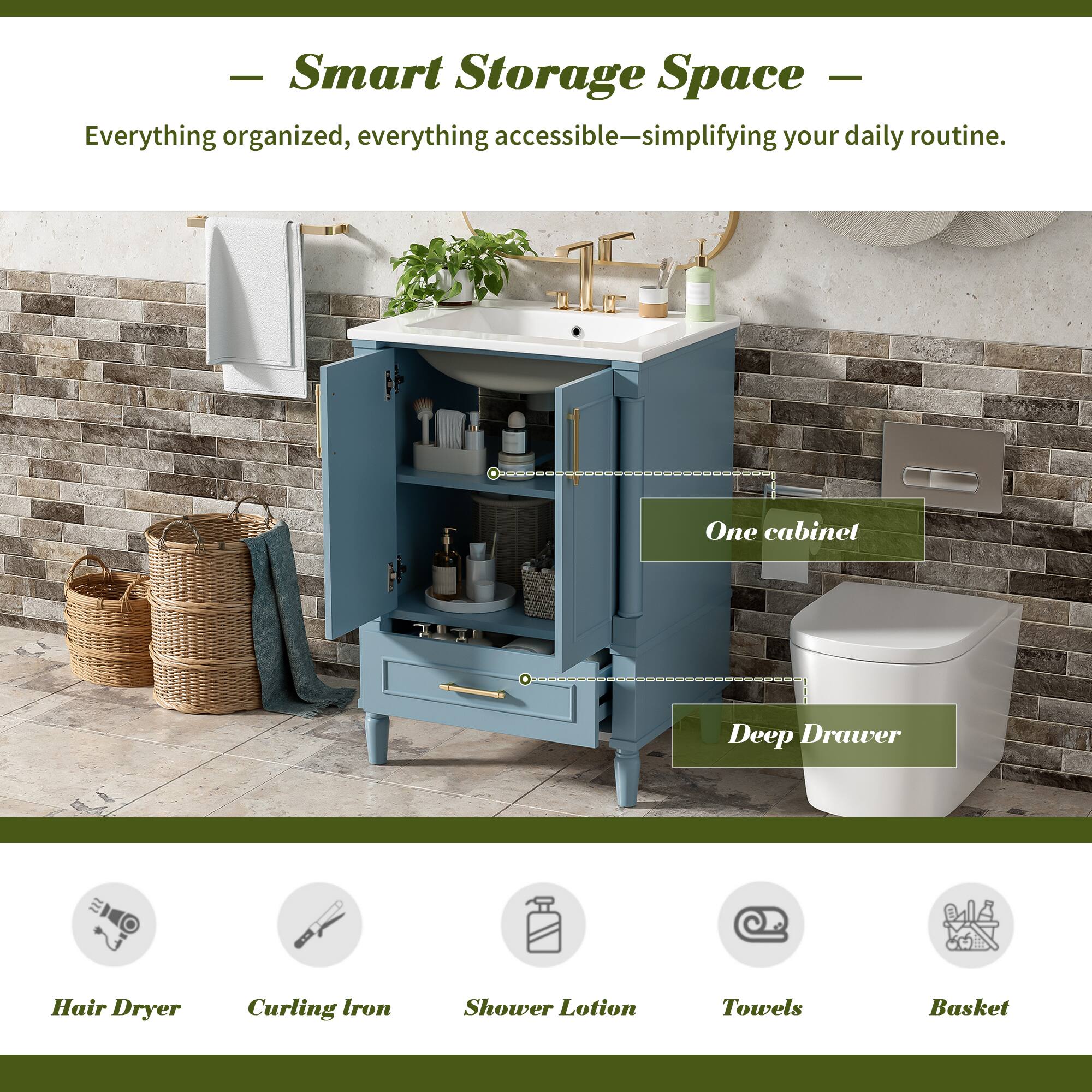 - Smart Storage Space -  
Everything organized, everything accessible—simplifying your daily routine.  
One cabinet  
Deep Drawer  
Hair Dryer  
Curling Iron  
Shower Lotion  
Towels  
Basket