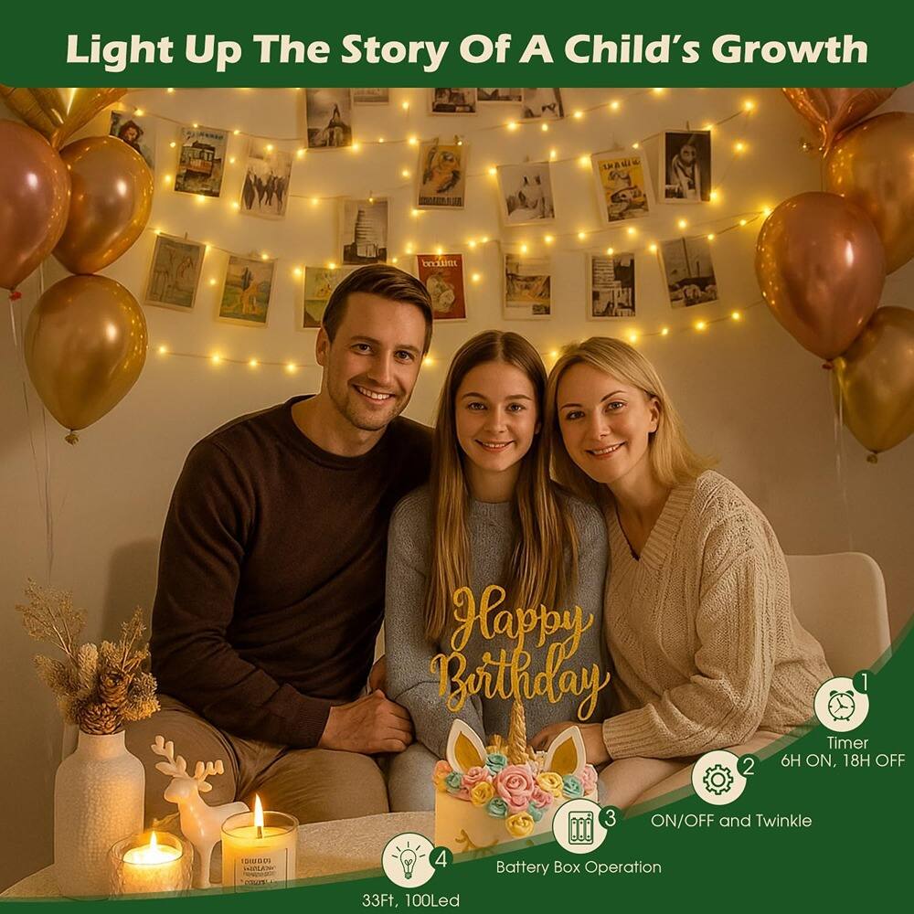 Light Up The Story Of A Child's Growth

1. Timer
   - 6H ON, 18H OFF

2. ON/OFF and Twinkle

3. Battery Box Operation

4. 33Ft, 100Led

Happy Birthday