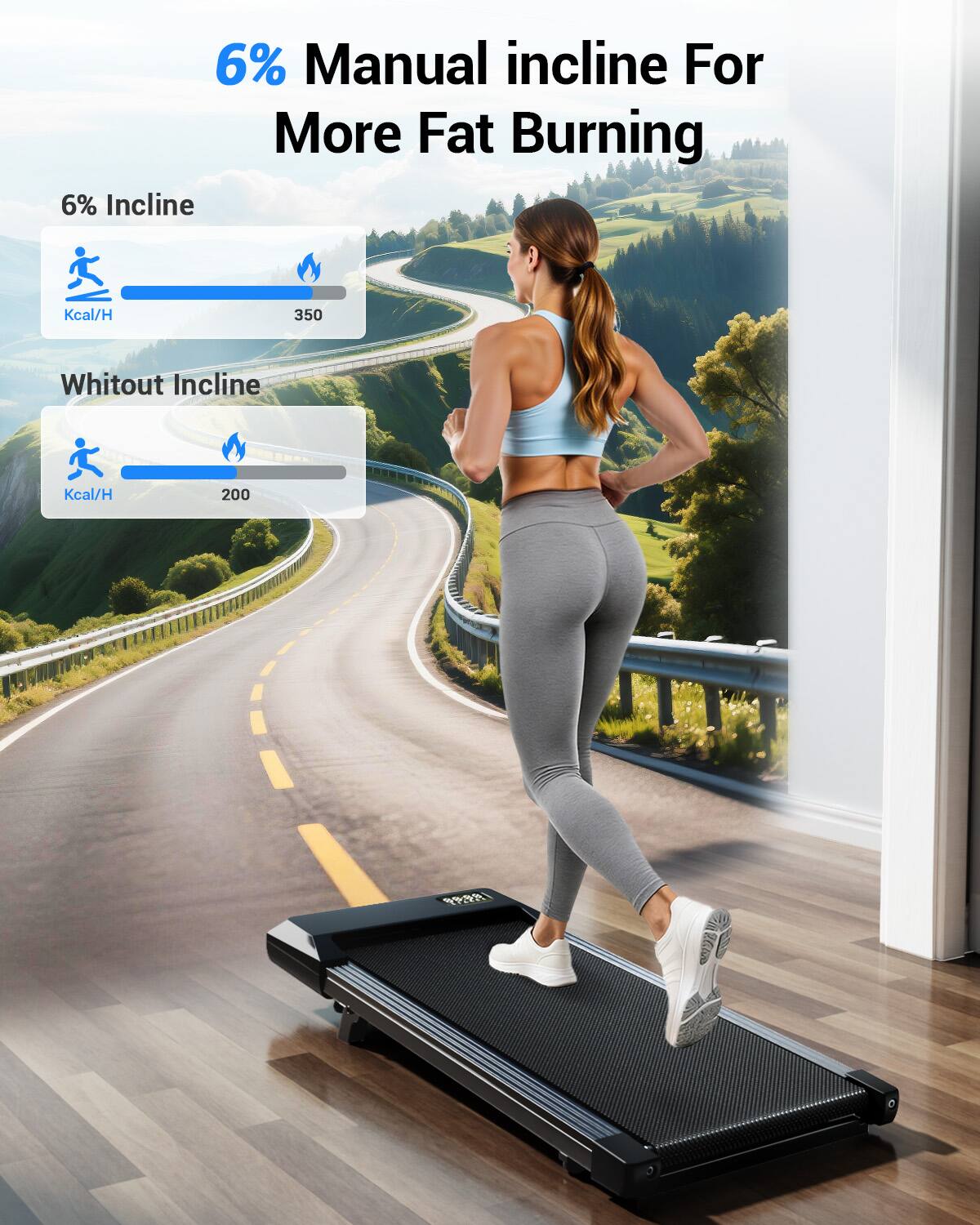 6% Manual incline For More Fat Burning

6% Incline  
Kcal/H 350

Without Incline  
Kcal/H 200