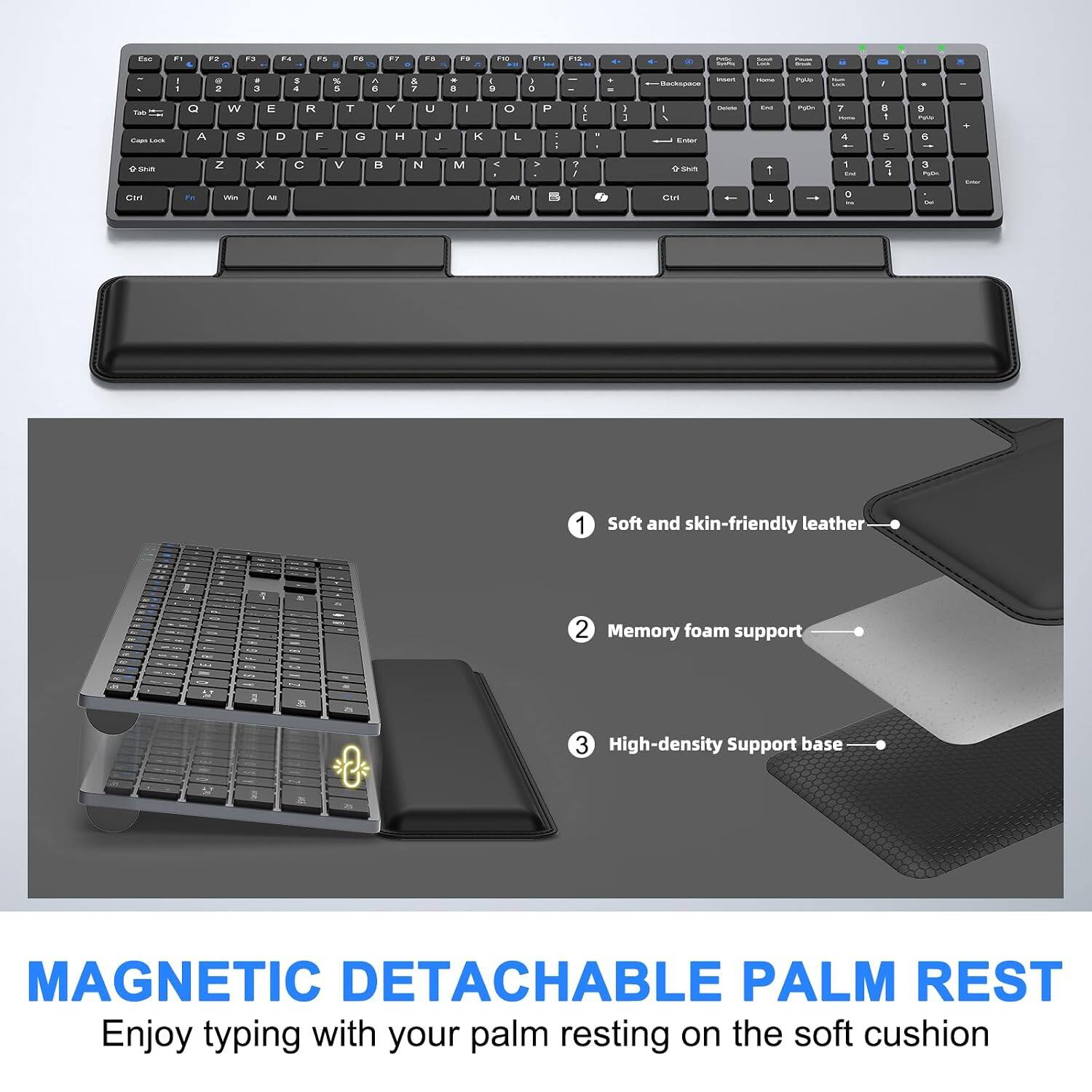 Soft and skin-friendly leather, Memory foam support, High-density Support base

MAGNETIC DETACHABLE PALM REST

Enjoy typing with your palm resting on the soft cushion