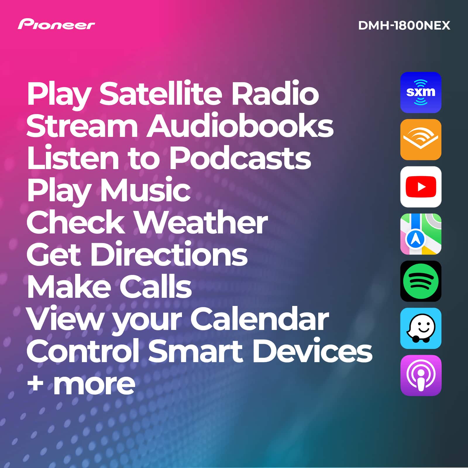 Pioneer DMH-1800NEX offers various features such as playing Satellite Radio, streaming audiobooks, listening to podcasts, playing music, checking weather, getting directions, making calls, viewing your calendar, and controlling smart devices.