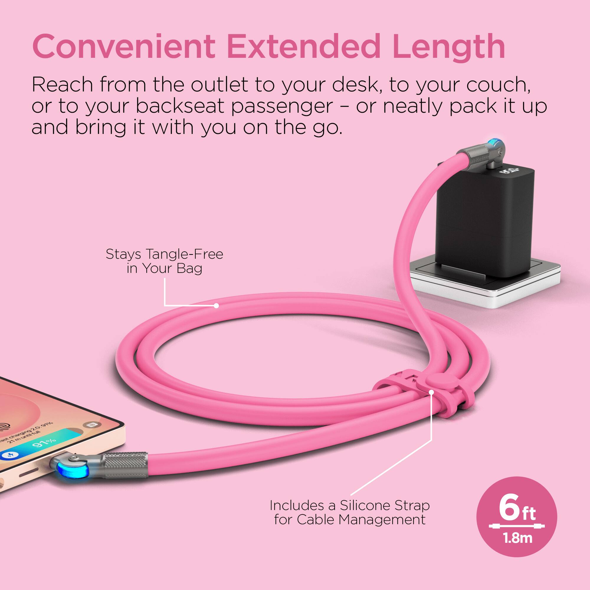 Convenient Extended Length

Reach from the outlet to your desk, to your couch, or to your backseat passenger - or neatly pack it up and bring it with you on the go.

Stays Tangle-Free in Your Bag

Includes a Silicone Strap for Cable Management

6ft / 1.8m